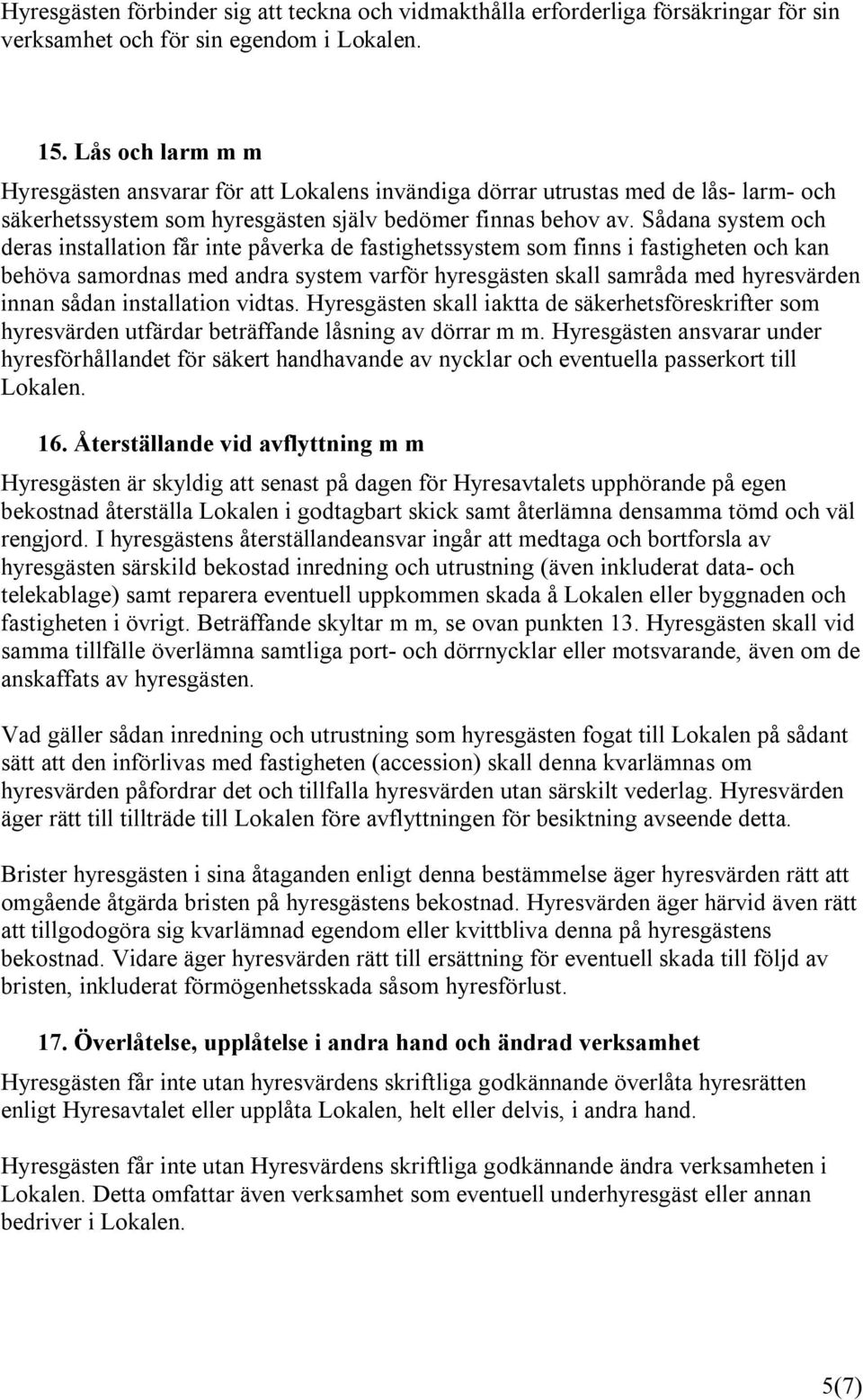 Sådana system och deras installation får inte påverka de fastighetssystem som finns i fastigheten och kan behöva samordnas med andra system varför hyresgästen skall samråda med hyresvärden innan