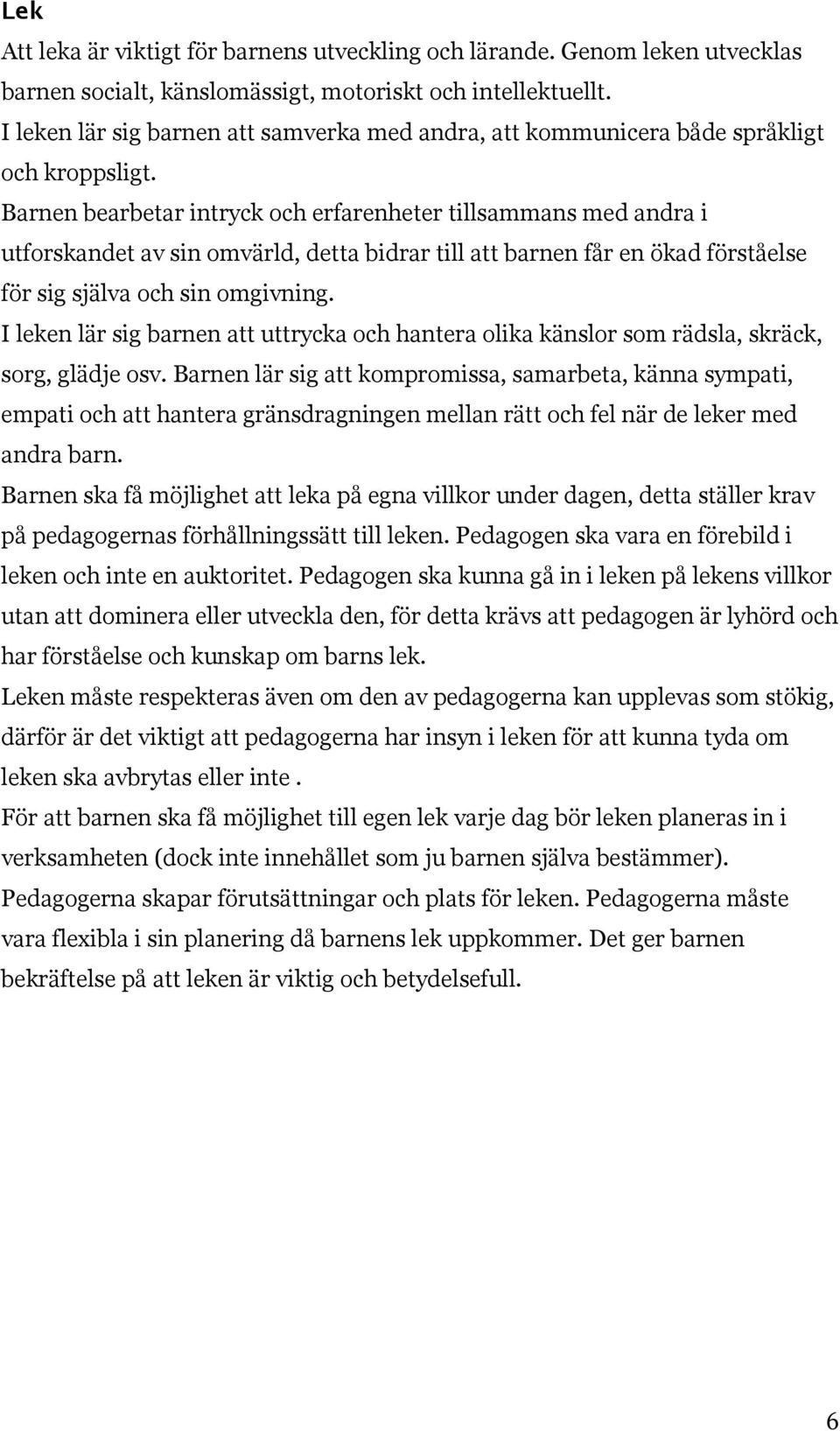 Barnen bearbetar intryck och erfarenheter tillsammans med andra i utforskandet av sin omvärld, detta bidrar till att barnen får en ökad förståelse för sig själva och sin omgivning.