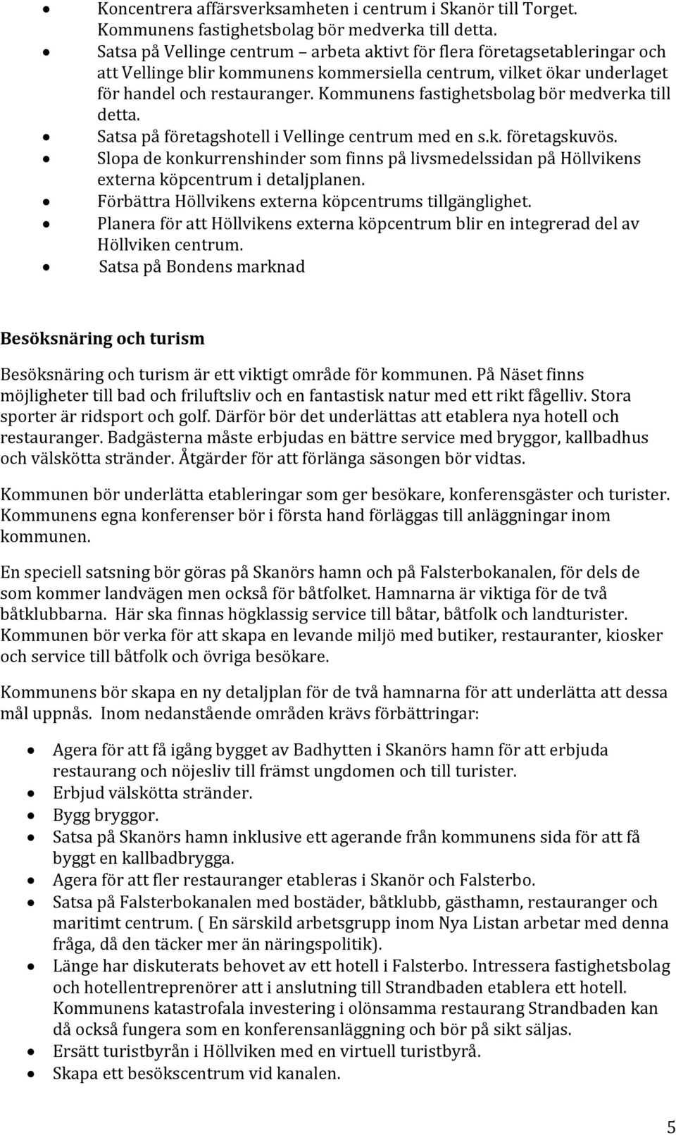 Kommunens fastighetsbolag bör medverka till detta. Satsa på företagshotell i Vellinge centrum med en s.k. företagskuvös.