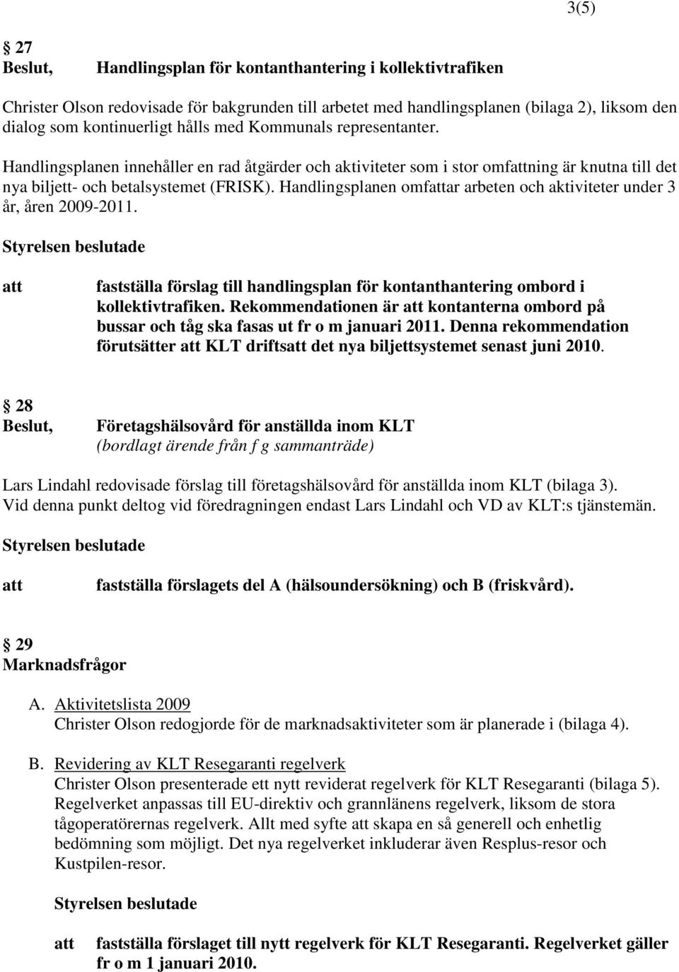 Handlingsplanen omfar arbeten och aktiviteter under 3 år, åren 2009-2011. fastställa förslag till handlingsplan för kontanthantering ombord i kollektivtrafiken.