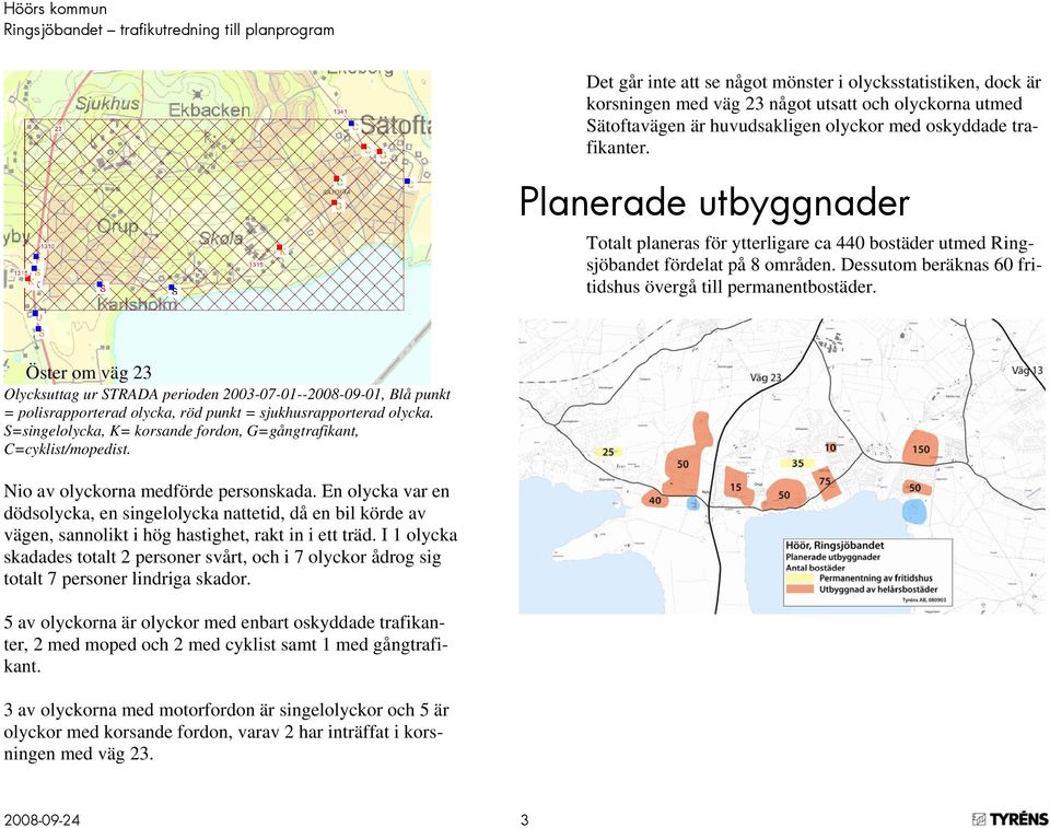 Öster om väg 23 Olycksuttag ur STRADA perioden 2003-07-01--2008-09-01, Blå punkt = polisrapporterad olycka, röd punkt = sjukhusrapporterad olycka.