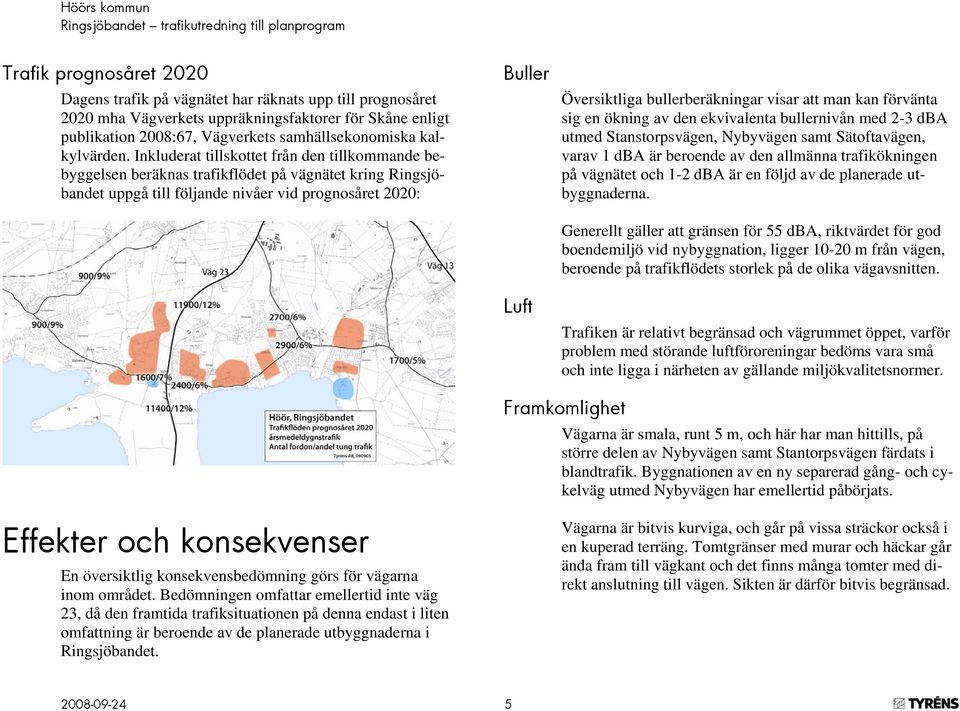 Inkluderat tillskottet från den tillkommande bebyggelsen beräknas trafikflödet på vägnätet kring Ringsjöbandet uppgå till följande nivåer vid prognosåret 2020: Buller Luft Översiktliga