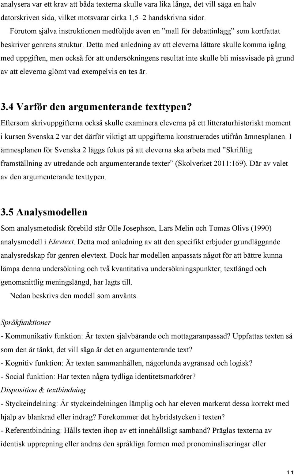 Detta med anledning av att eleverna lättare skulle komma igång med uppgiften, men också för att undersökningens resultat inte skulle bli missvisade på grund av att eleverna glömt vad exempelvis en