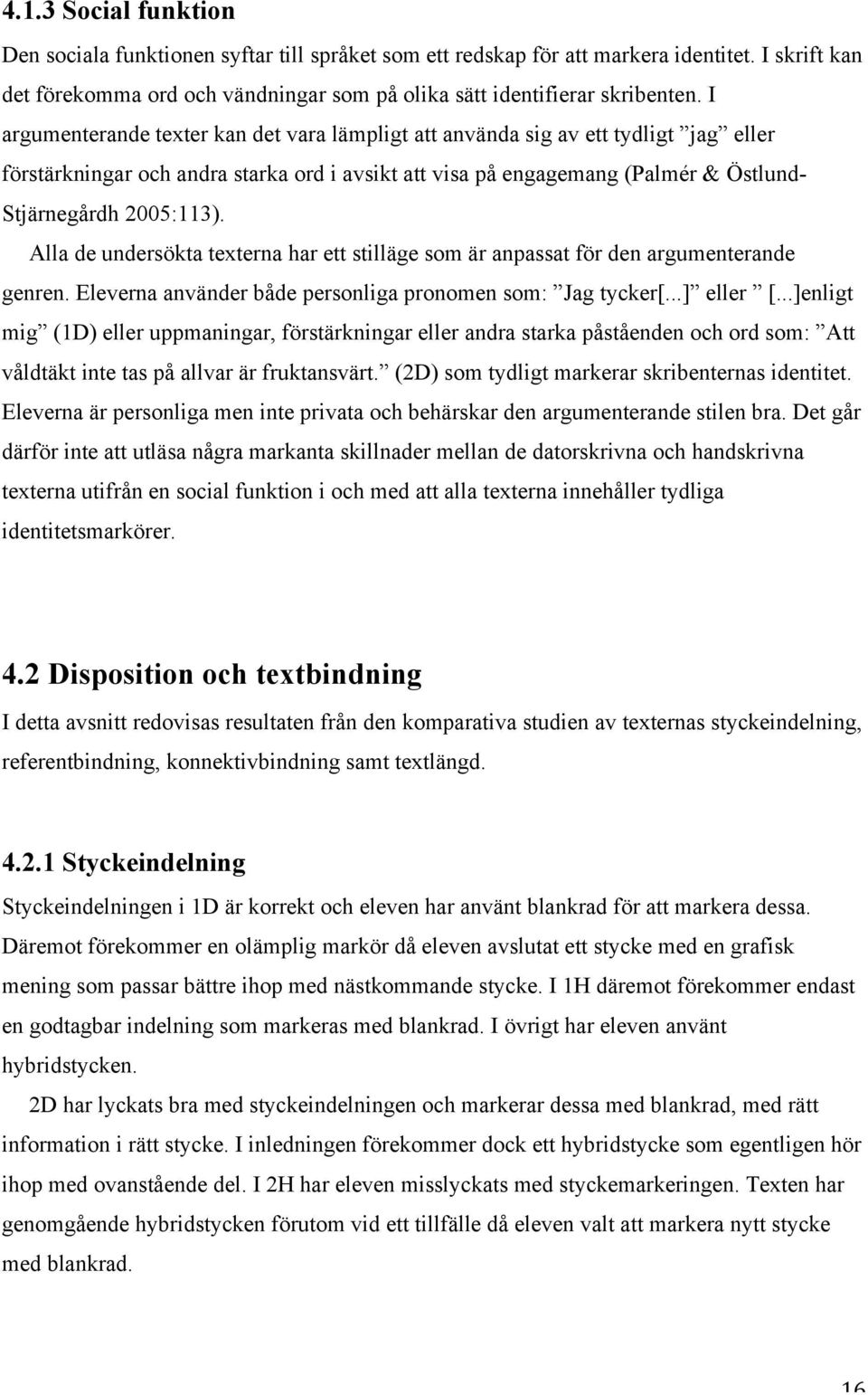 Alla de undersökta texterna har ett stilläge som är anpassat för den argumenterande genren. Eleverna använder både personliga pronomen som: Jag tycker[...] eller [.