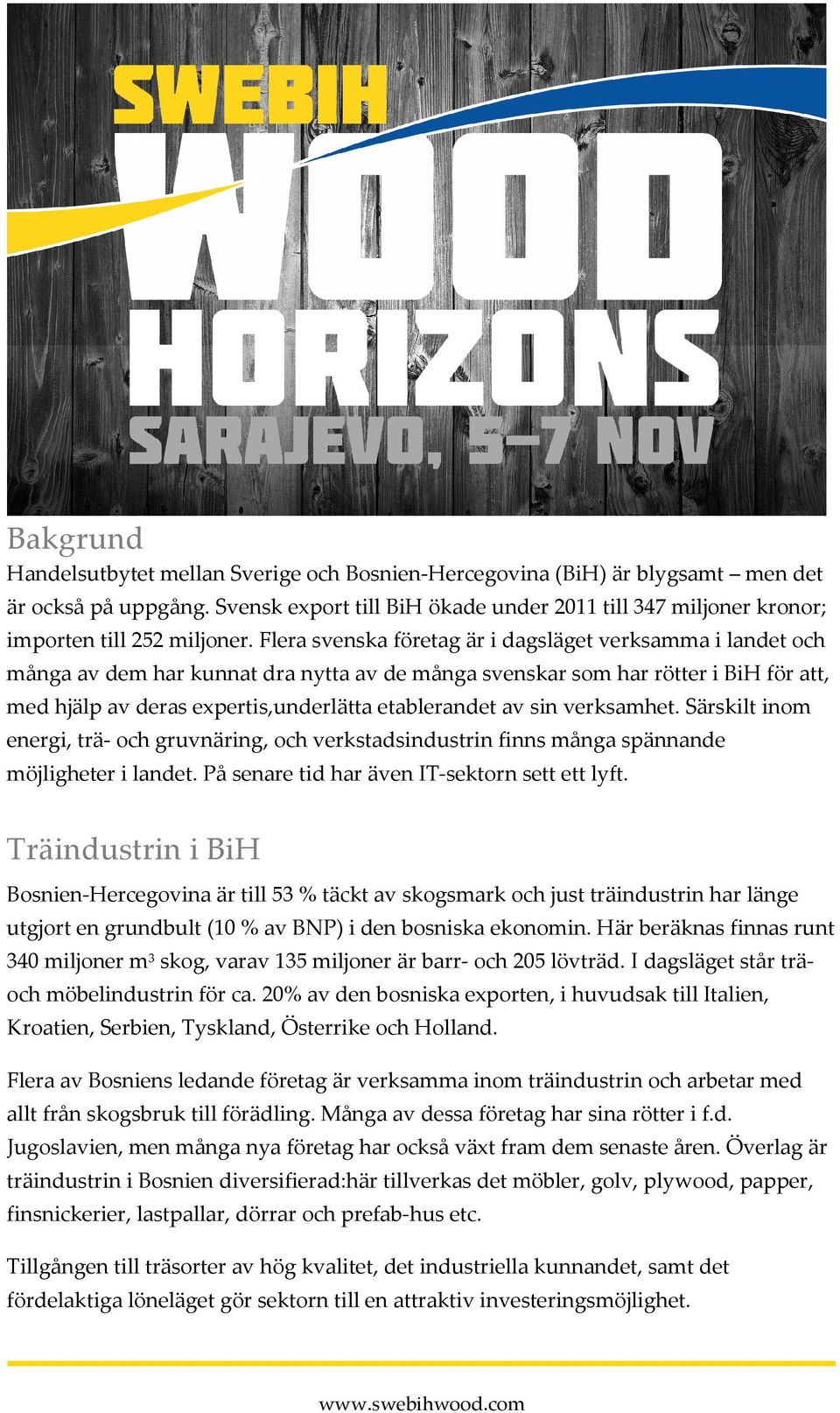 Flera svenska företag är i dagsläget verksamma i landet och många av dem har kunnat dra nytta av de många svenskar som har rötter i BiH för att, med hjälp av deras expertis,underlätta etablerandet av