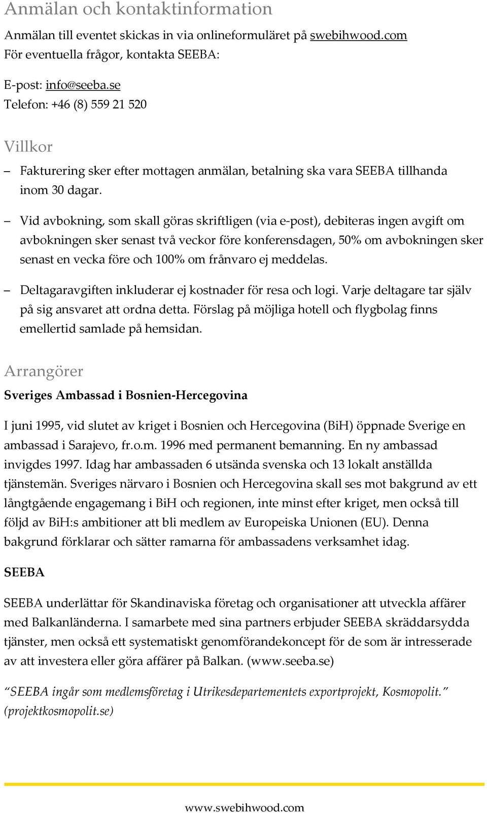 Vid avbokning, som skall göras skriftligen (via e-post), debiteras ingen avgift om avbokningen sker senast två veckor före konferensdagen, 50% om avbokningen sker senast en vecka före och 100% om