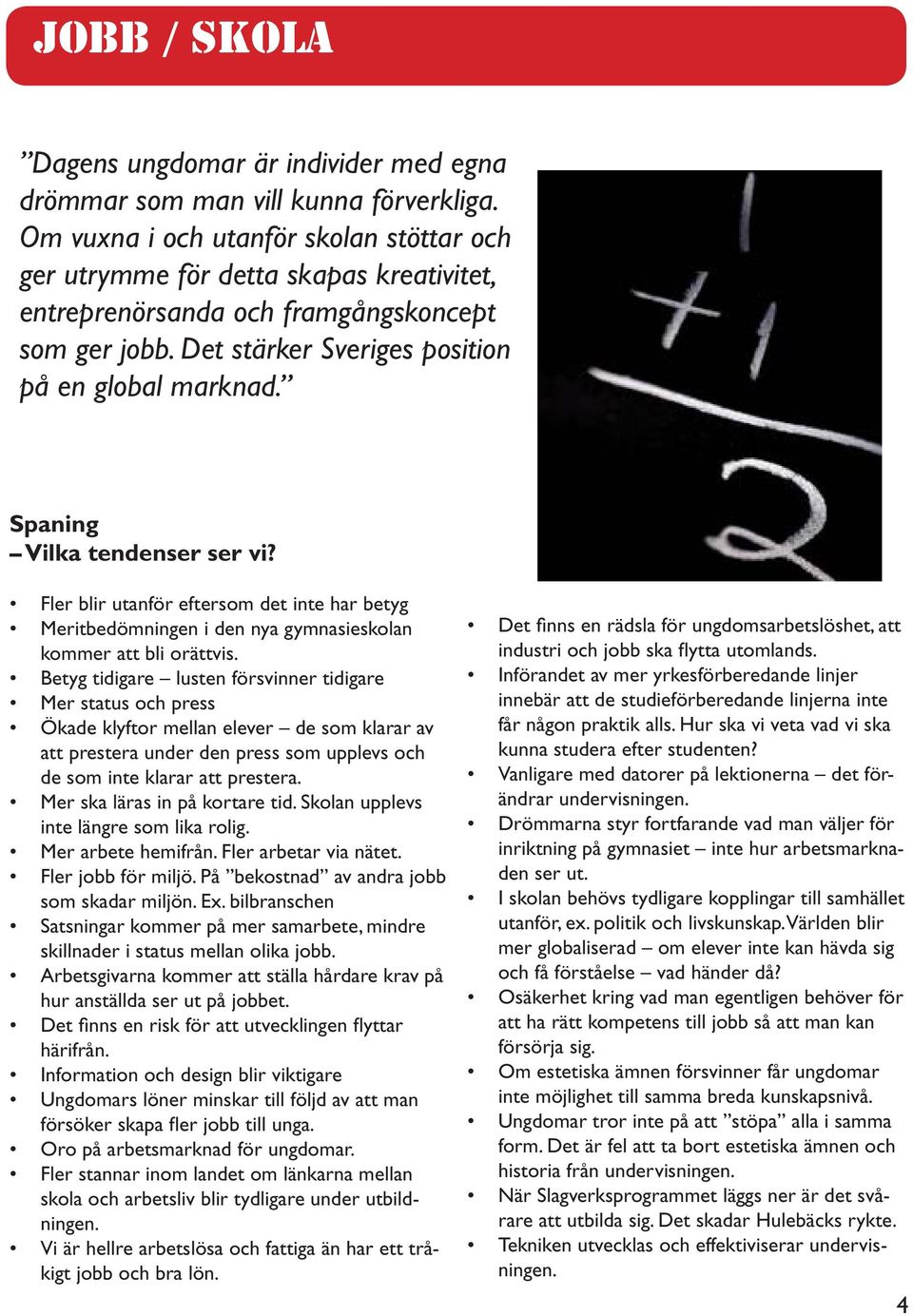 Fler blir utanför eftersom det inte har betyg Meritbedömningen i den nya gymnasieskolan kommer att bli orättvis.