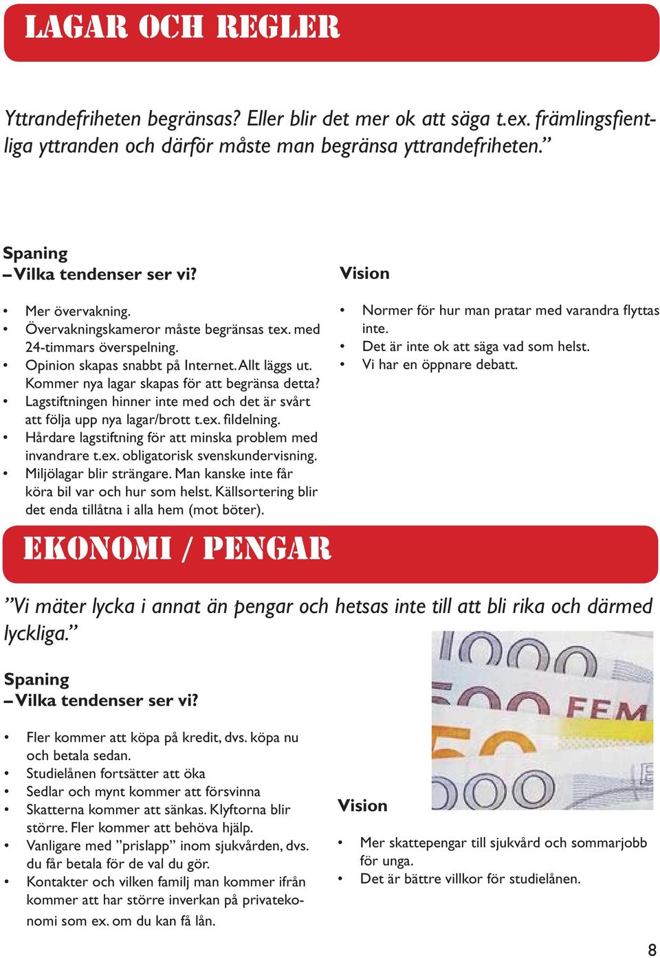 Lagstiftningen hinner inte med och det är svårt att följa upp nya lagar/brott t.ex. fi ldelning. Hårdare lagstiftning för att minska problem med invandrare t.ex. obligatorisk svenskundervisning.