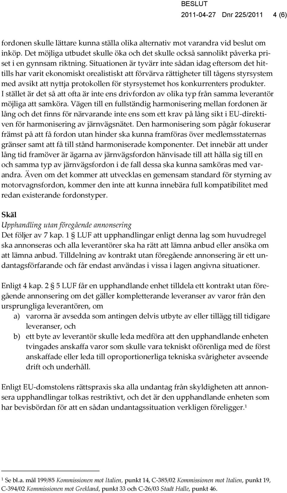 Situationen är tyvärr inte sådan idag eftersom det hittills har varit ekonomiskt orealistiskt att förvärva rättigheter till tågens styrsystem med avsikt att nyttja protokollen för styrsystemet hos