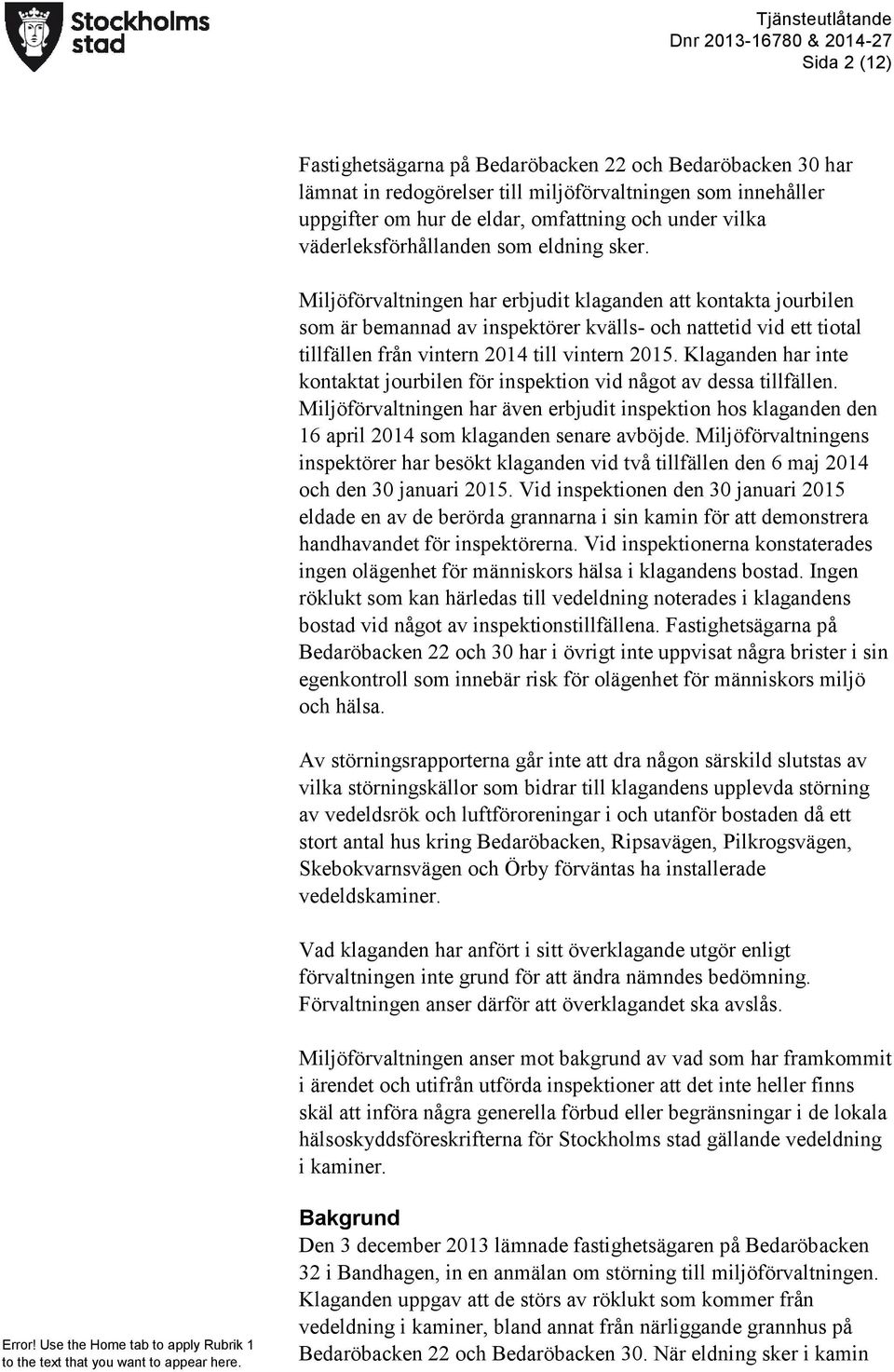 Miljöförvaltningen har erbjudit klaganden att kontakta jourbilen som är bemannad av inspektörer kvälls- och nattetid vid ett tiotal tillfällen från vintern 2014 till vintern 2015.