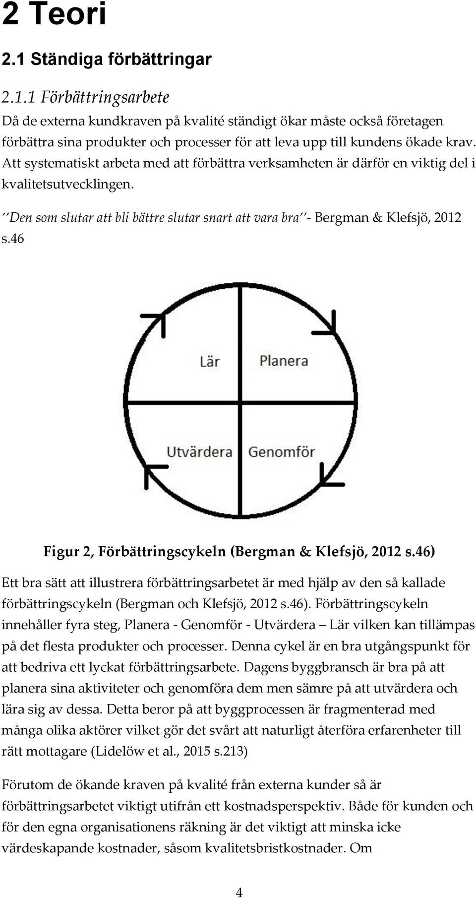 46 Figur 2, Förbättringscykeln (Bergman & Klefsjö, 2012 s.46) Ett bra sätt att illustrera förbättringsarbetet är med hjälp av den så kallade förbättringscykeln (Bergman och Klefsjö, 2012 s.46). Förbättringscykeln innehåller fyra steg, Planera - Genomför - Utvärdera Lär vilken kan tillämpas på det flesta produkter och processer.