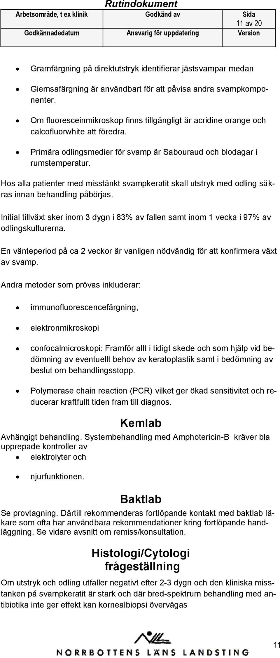 Hos alla patienter med misstänkt svampkeratit skall utstryk med odling säkras innan behandling påbörjas. Initial tillväxt sker inom 3 dygn i 83% av fallen samt inom 1 vecka i 97% av odlingskulturerna.