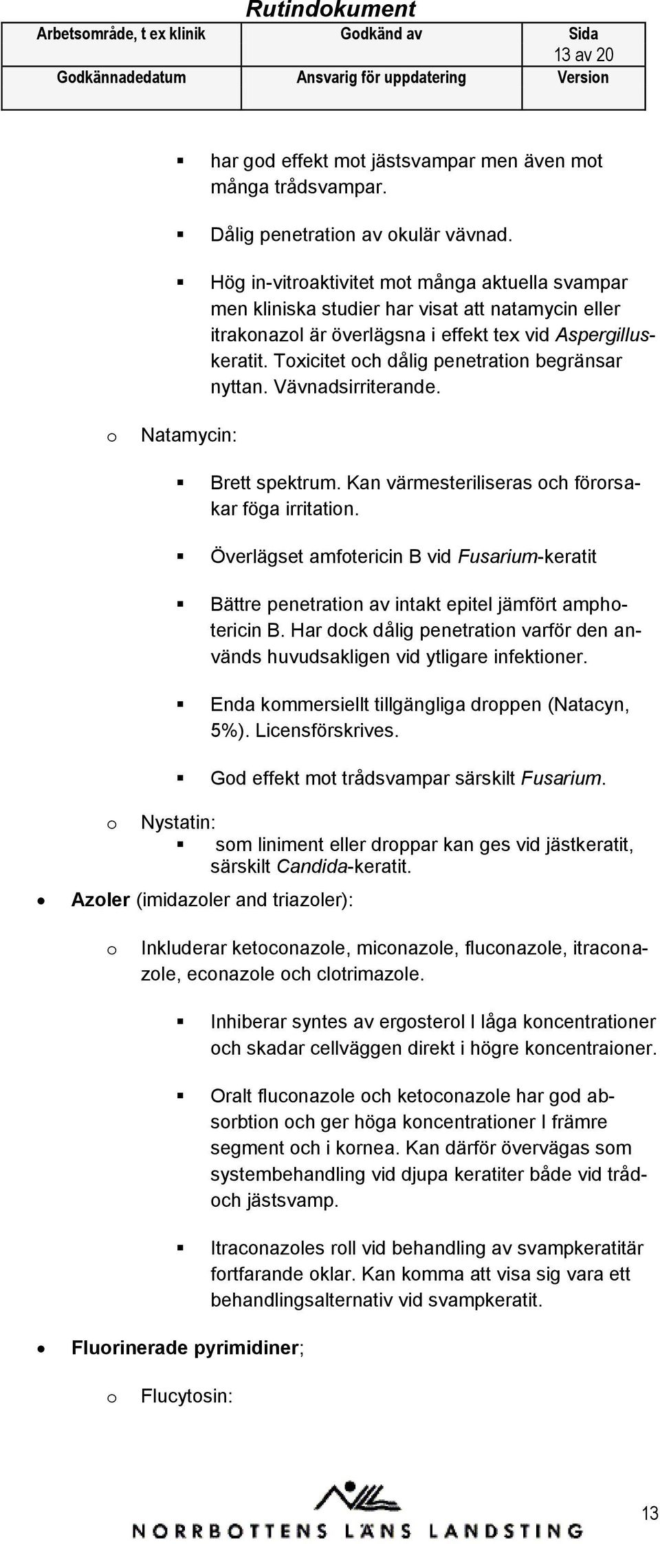 Toxicitet och dålig penetration begränsar nyttan. Vävnadsirriterande. o Natamycin: Brett spektrum. Kan värmesteriliseras och förorsakar föga irritation.