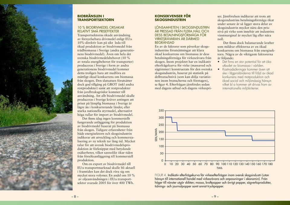 Även om hela det svenska biodrivmedelsbehovet (10 % av totala energibehovet för transporter) produceras i Sverige i form av andra generationens biodrivmedel kommer detta troligen bara att medföra en