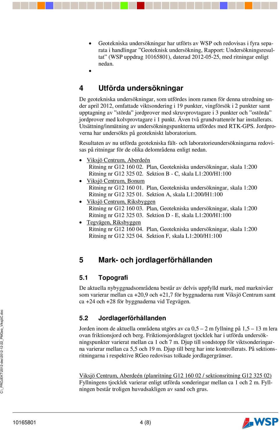 4 Utförda undersökningar De geotekniska undersökningar, som utfördes inom ramen för denna utredning under april 2012, omfattade viktsondering i 19 punkter, vingförsök i 2 punkter samt upptagning av