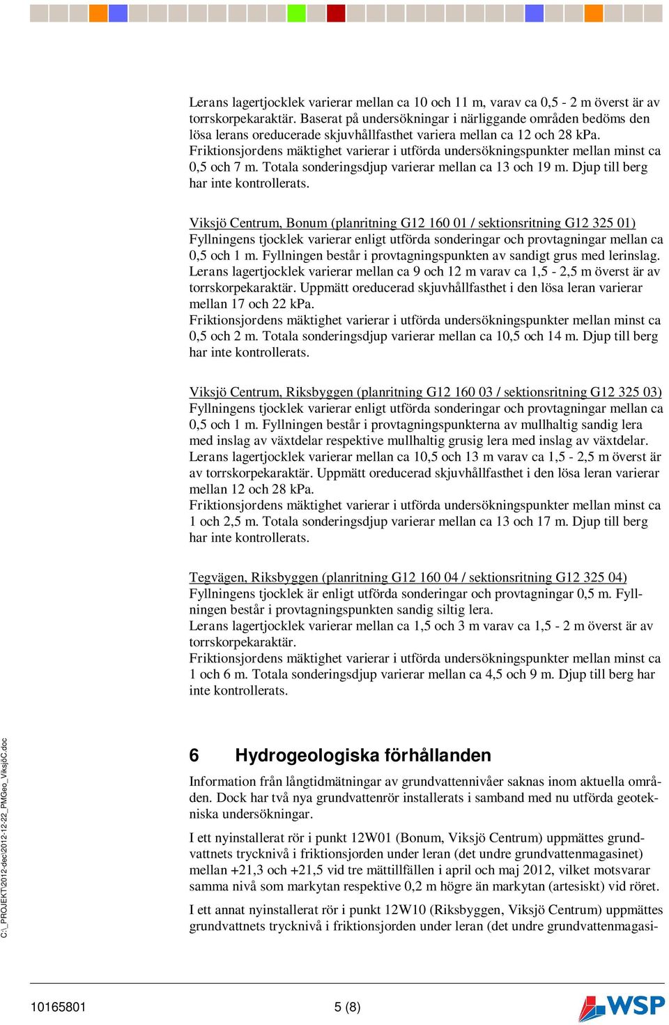 Friktionsjordens mäktighet varierar i utförda undersökningspunkter mellan minst ca 0,5 och 7 m. Totala sonderingsdjup varierar mellan ca 13 och 19 m. Djup till berg har inte kontrollerats.