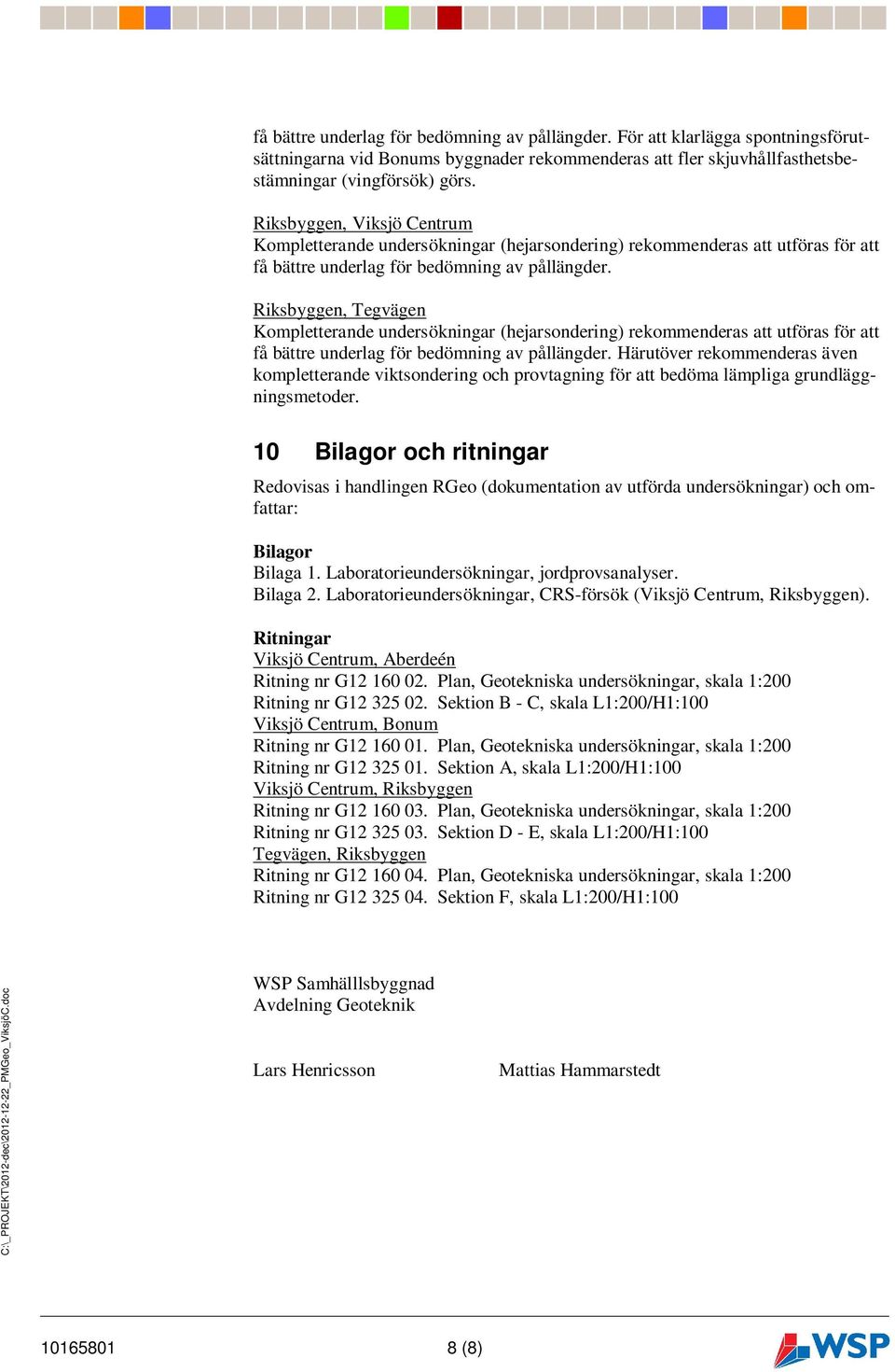 Riksbyggen, Tegvägen Kompletterande undersökningar (hejarsondering) rekommenderas att utföras för att få bättre underlag för bedömning av pållängder.