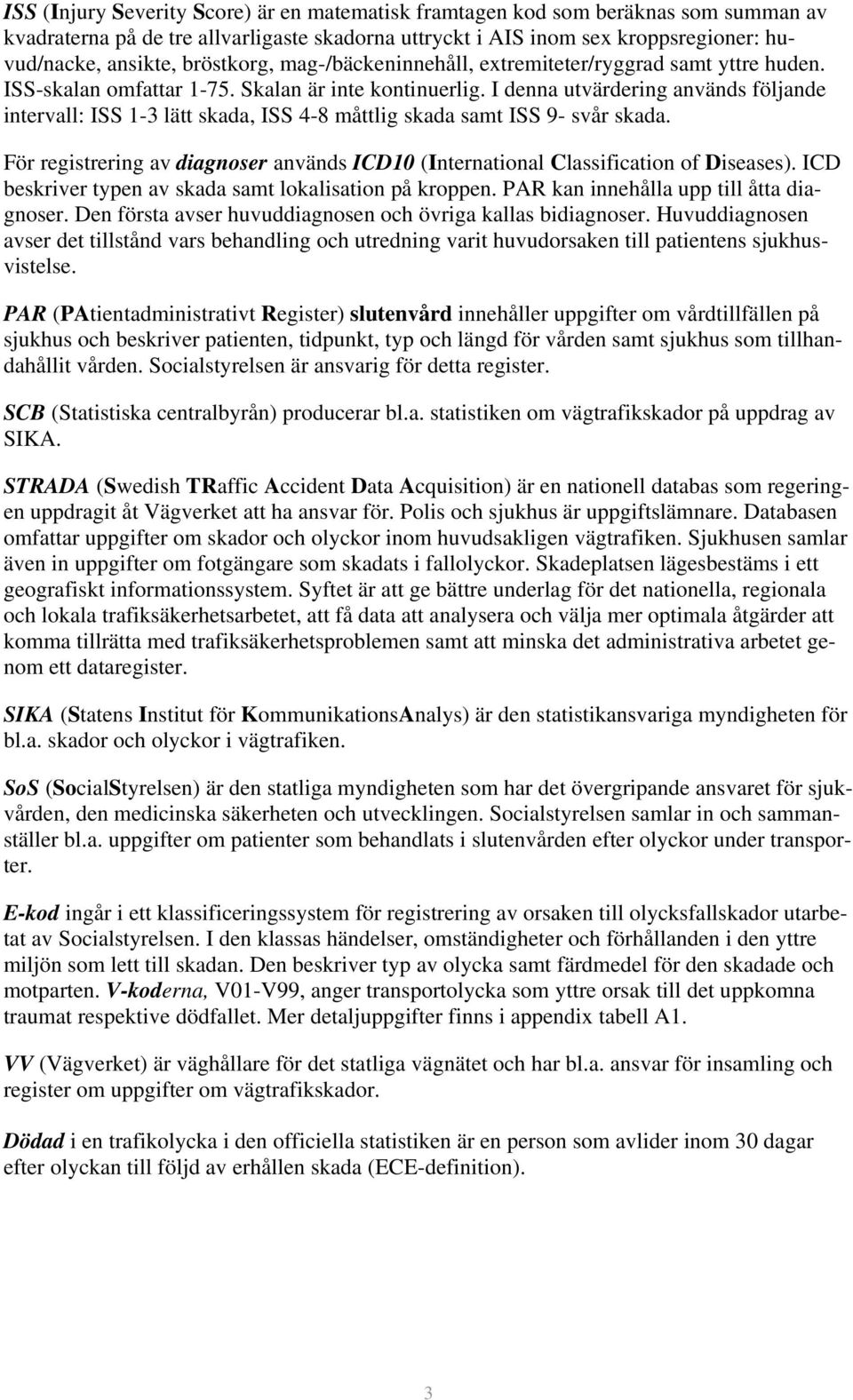 I denna utvärdering används följande intervall: ISS 1-3 lätt skada, ISS 4-8 måttlig skada samt ISS 9- svår skada.