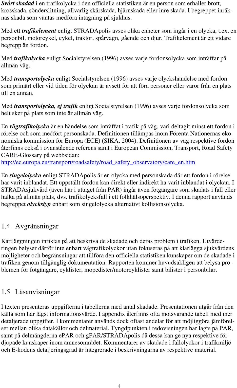 en personbil, motorcykel, cykel, traktor, spårvagn, gående och djur. Trafikelement är ett vidare begrepp än fordon.