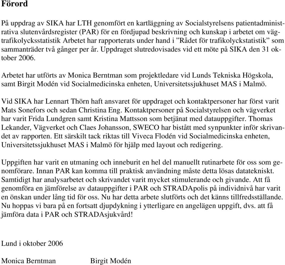 Arbetet har utförts av Monica Berntman som projektledare vid Lunds Tekniska Högskola, samt Birgit Modén vid Socialmedicinska enheten, Universitetssjukhuset MAS i Malmö.
