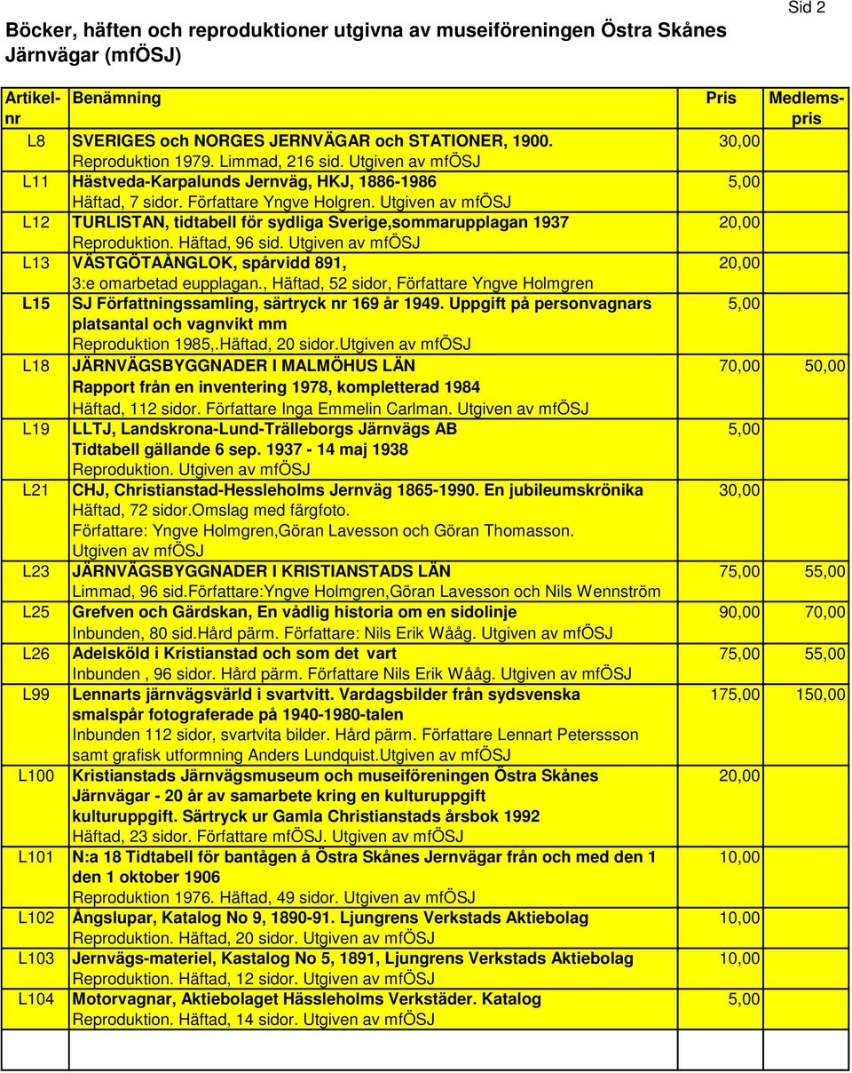Utgiven av mfösj L12 TURLISTAN, tidtabell för sydliga Sverige,sommarupplagan 1937 20,00 Reproduktion. Häftad, 96 sid. Utgiven av mfösj L13 VÄSTGÖTAÅNGLOK, spårvidd 891, 20,00 3:e omarbetad eupplagan.