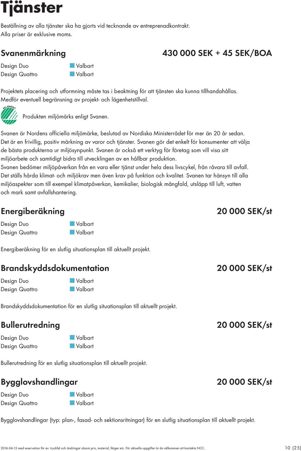 Medför eventuell begränsning av projekt- och lägenhetstillval. Produkten miljömärks enligt Svanen. Svanen är Nordens officiella miljömärke, beslutad av Nordiska Ministerrådet för mer än 20 år sedan.