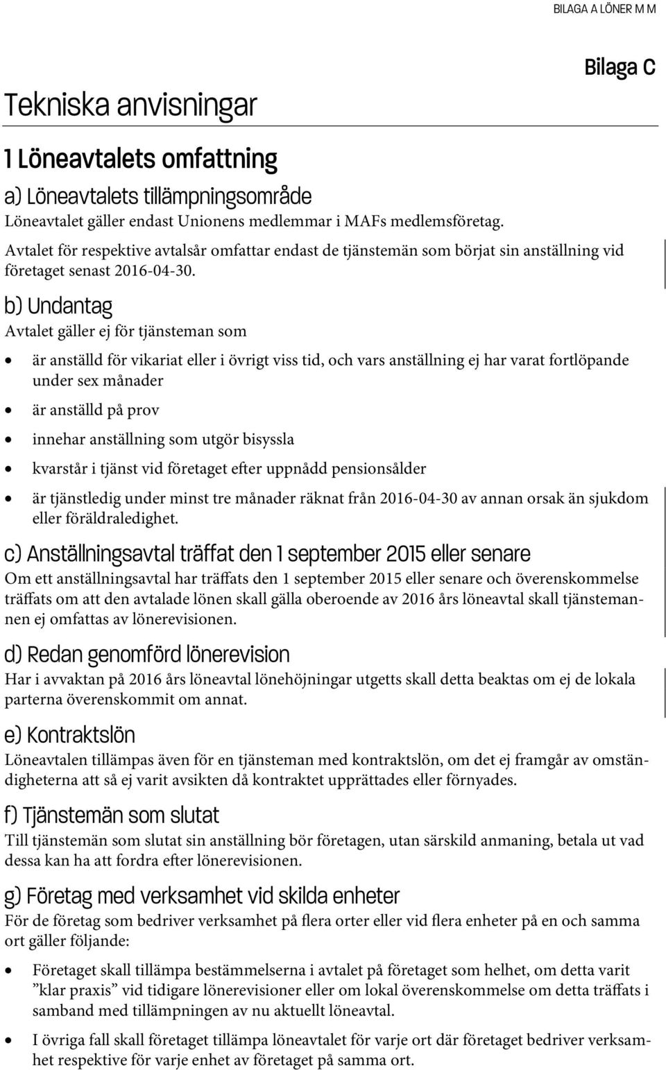 b) Undantag Avtalet gäller ej för tjänsteman som är anställd för vikariat eller i övrigt viss tid, och vars anställning ej har varat fortlöpande under sex månader är anställd på prov innehar