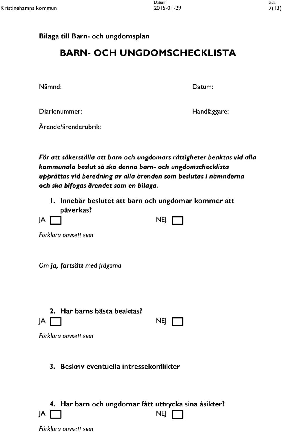 och ska bifogas ärendet som en bilaga. JA 1. Innebär beslutet att barn och ungdomar kommer att påverkas? NEJ Förklara oavsett svar Om ja, fortsätt med frågorna JA 2.