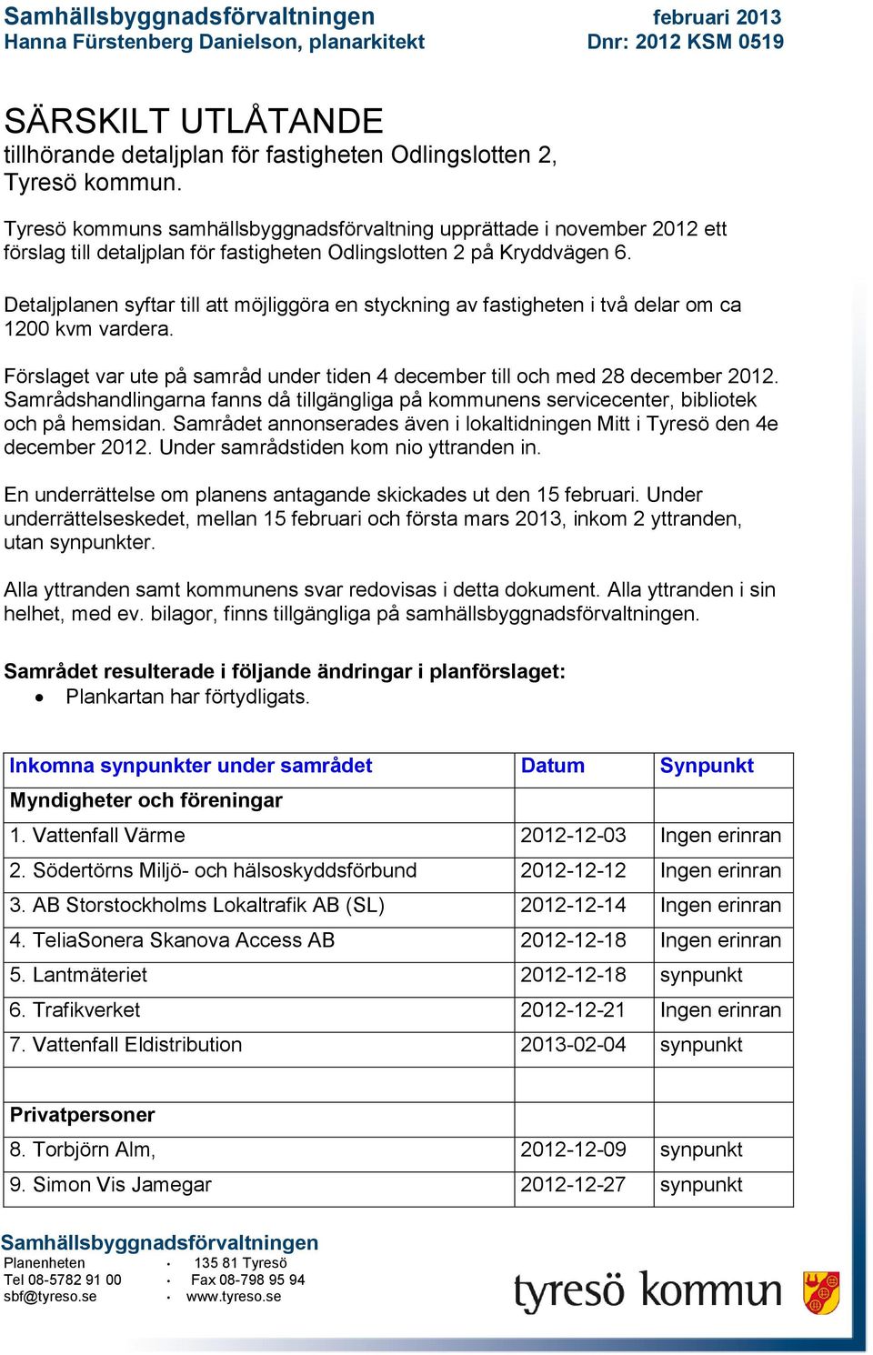 Detaljplanen syftar till att möjliggöra en styckning av fastigheten i två delar om ca 1200 kvm vardera. Förslaget var ute på samråd under tiden 4 december till och med 28 december 2012.