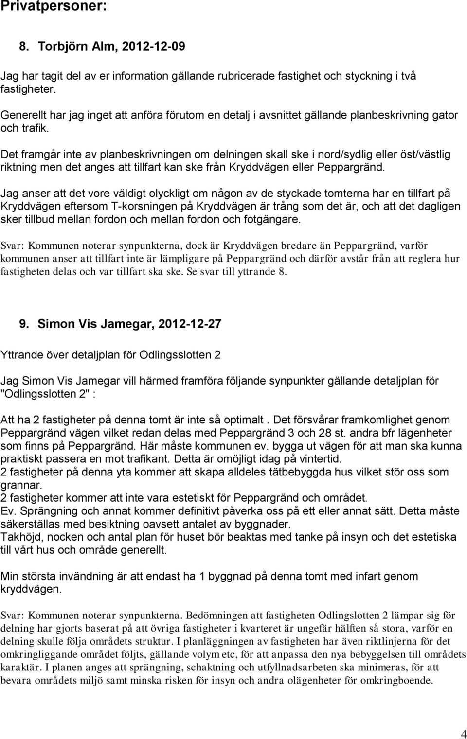 Det framgår inte av planbeskrivningen om delningen skall ske i nord/sydlig eller öst/västlig riktning men det anges att tillfart kan ske från Kryddvägen eller Peppargränd.