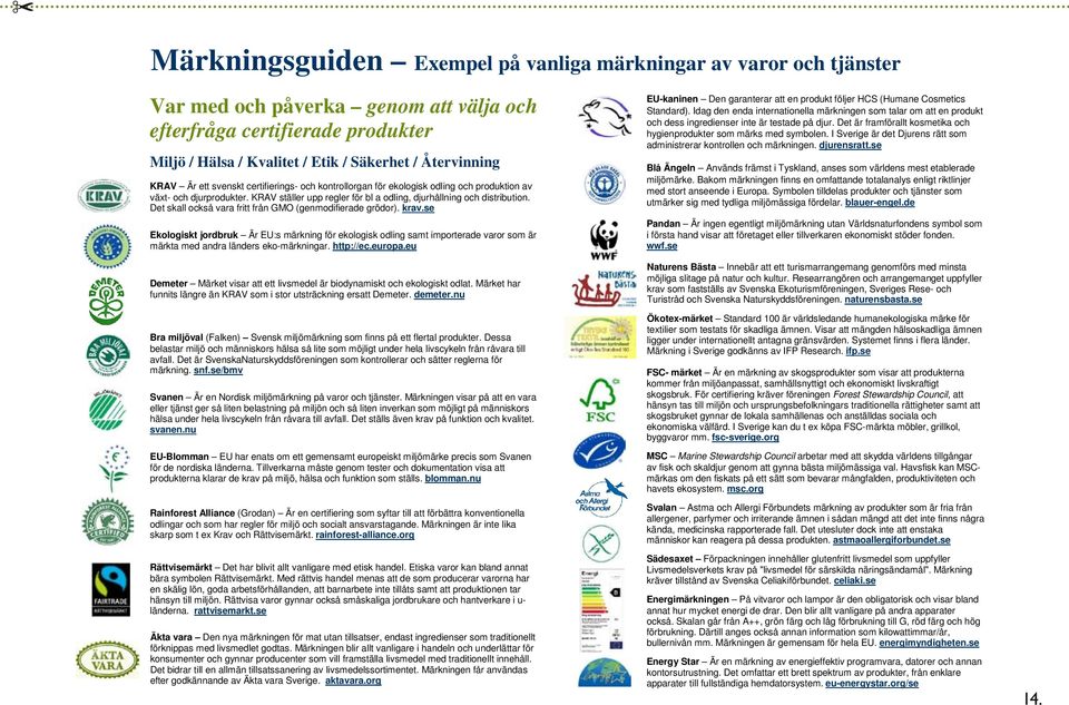svenskt certifierings- och kontrollorgan för ekologisk odling och produktion av växt- och djurprodukter. KRAV ställer upp regler för bl a odling, djurhållning och distribution.
