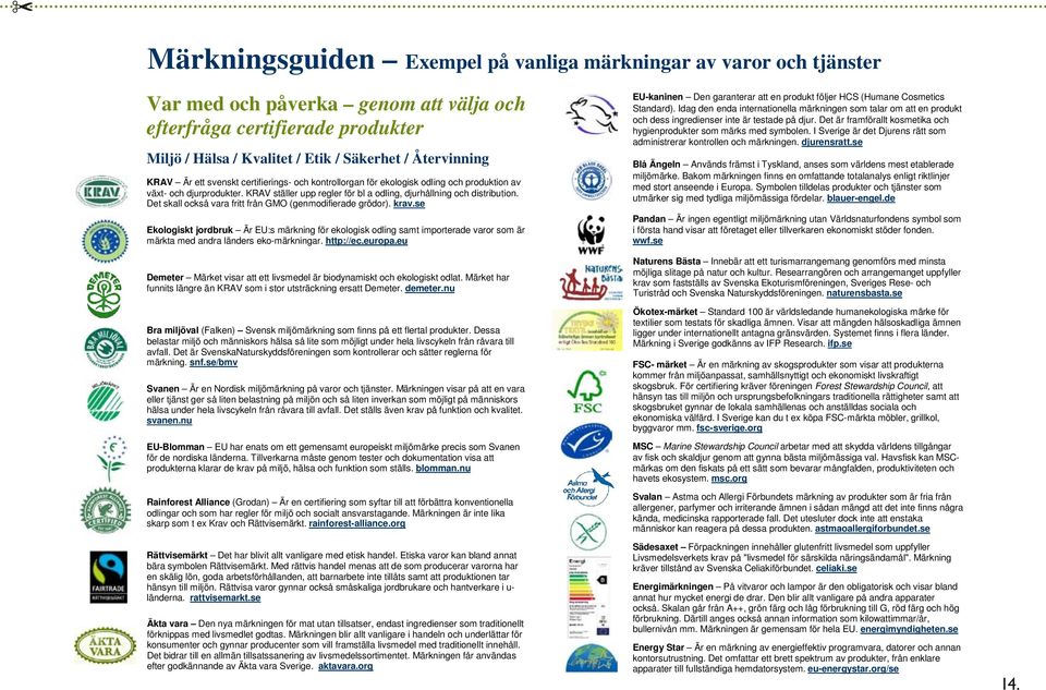 svenskt certifierings- och kontrollorgan för ekologisk odling och produktion av växt- och djurprodukter. KRAV ställer upp regler för bl a odling, djurhållning och distribution.