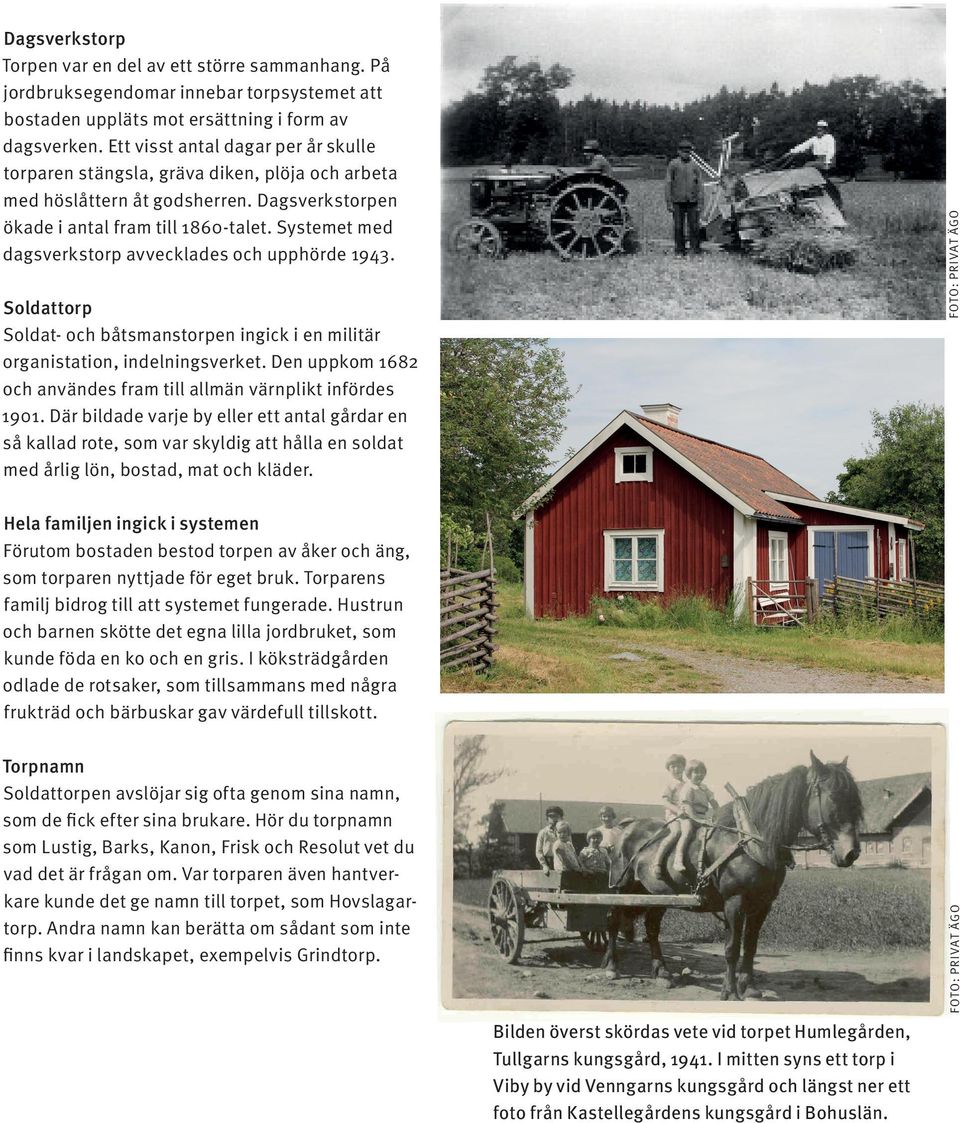 Systemet med dagsverkstorp avvecklades och upphörde 1943. Soldattorp Soldat- och båtsmanstorpen ingick i en militär organistation, indelningsverket.