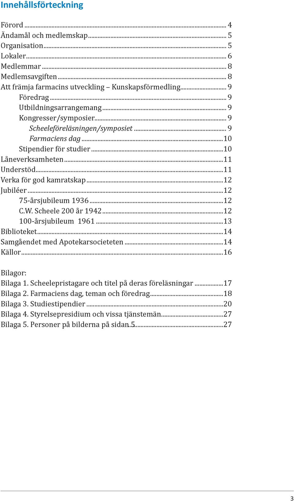 ..11 Verka för god kamratskap...12 Jubiléer...12 75-årsjubileum 1936...12 C.W. Scheele 200 år 1942...12 100-årsjubileum 1961...13 Biblioteket...14 Samgåendet med Apotekarsocieteten...14 Källor.