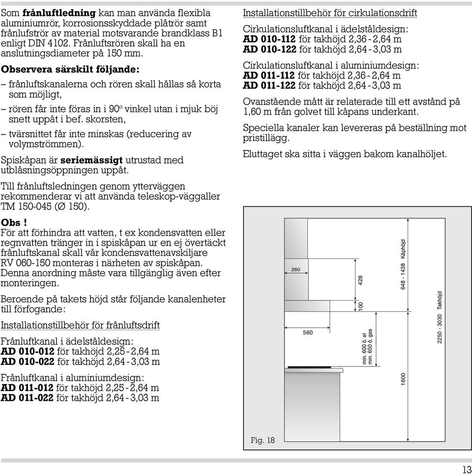 Observera särskilt följande: frånluftskanalerna och rören skall hållas så korta som möjligt, rören får inte föras in i 90 vinkel utan i mjuk böj snett uppåt i bef.