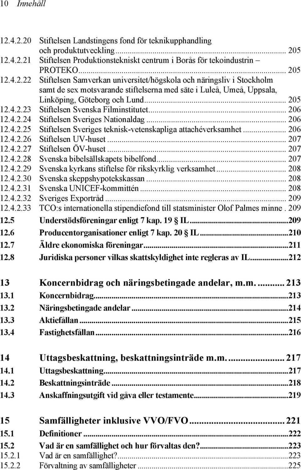 .. 207 12.4.2.27 Stiftelsen ÖV-huset... 207 12.4.2.28 Svenska bibelsällskapets bibelfond... 207 12.4.2.29 Svenska kyrkans stiftelse för rikskyrklig verksamhet... 208 12.4.2.30 Svenska skeppshypotekskassan.
