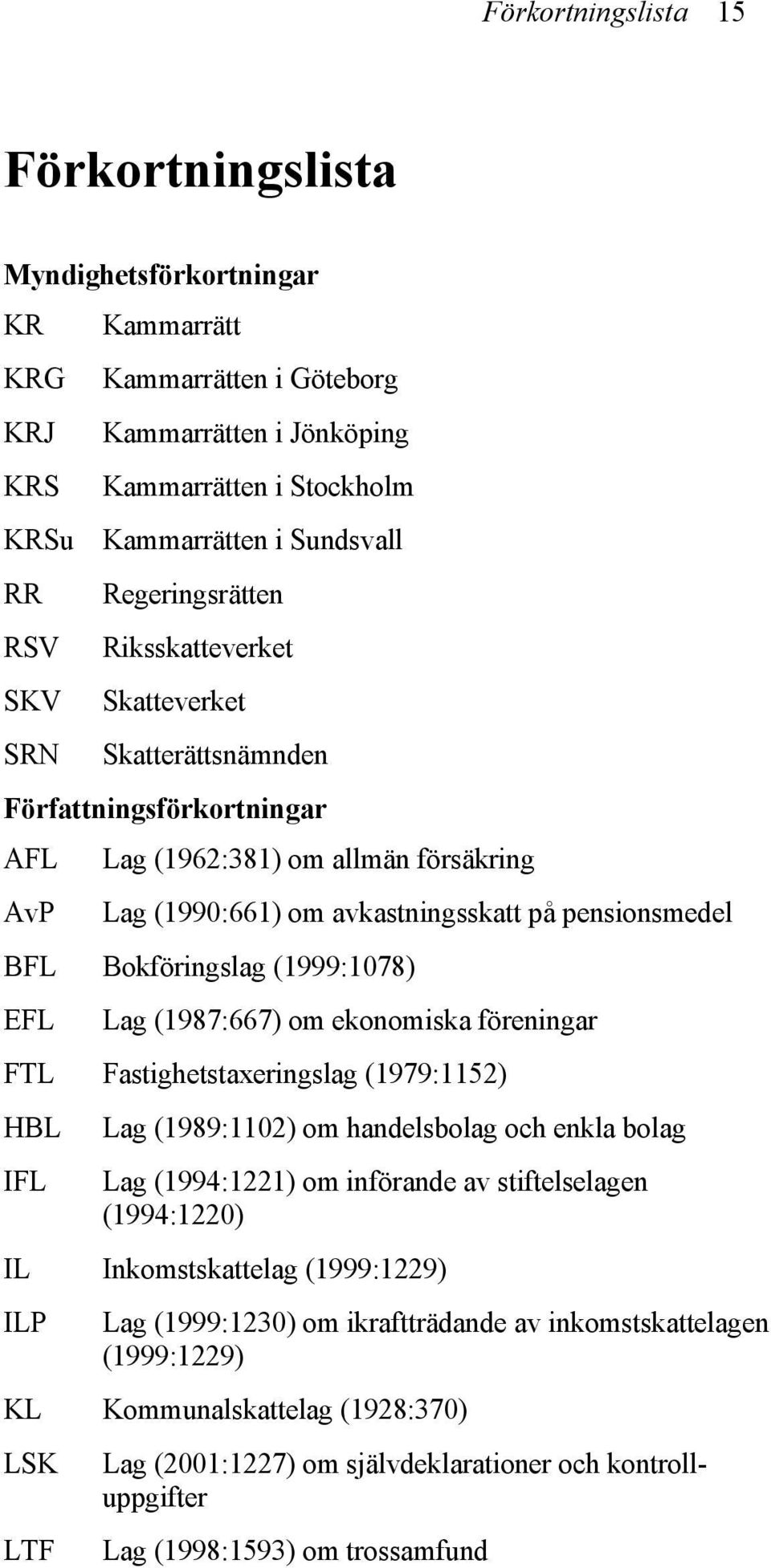 om avkastningsskatt på pensionsmedel Bokföringslag (1999:1078) Lag (1987:667) om ekonomiska föreningar Fastighetstaxeringslag (1979:1152) Lag (1989:1102) om handelsbolag och enkla bolag Lag