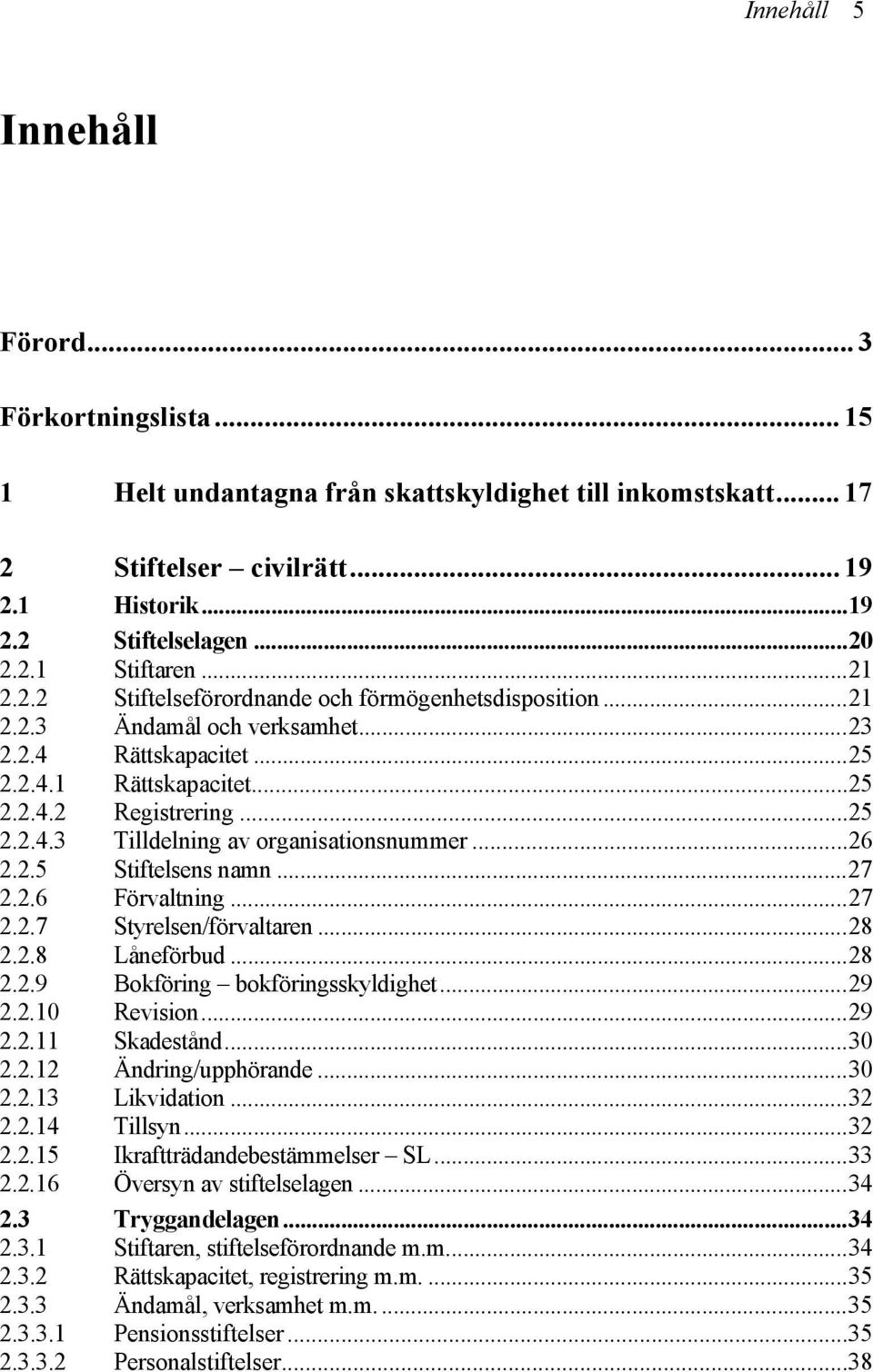 ..26 2.2.5 Stiftelsens namn...27 2.2.6 Förvaltning...27 2.2.7 Styrelsen/förvaltaren...28 2.2.8 Låneförbud...28 2.2.9 Bokföring bokföringsskyldighet...29 2.2.10 Revision...29 2.2.11 Skadestånd...30 2.