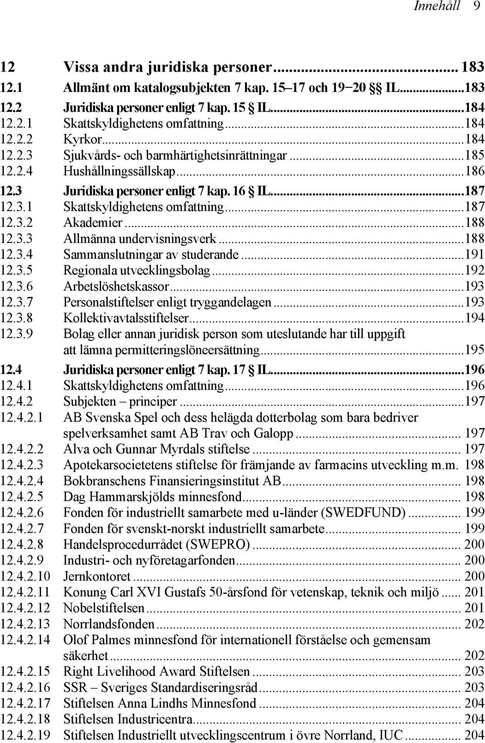 ..187 12.3.2 Akademier...188 12.3.3 Allmänna undervisningsverk...188 12.3.4 Sammanslutningar av studerande...191 12.3.5 Regionala utvecklingsbolag...192 12.3.6 Arbetslöshetskassor...193 12.3.7 Personalstiftelser enligt tryggandelagen.