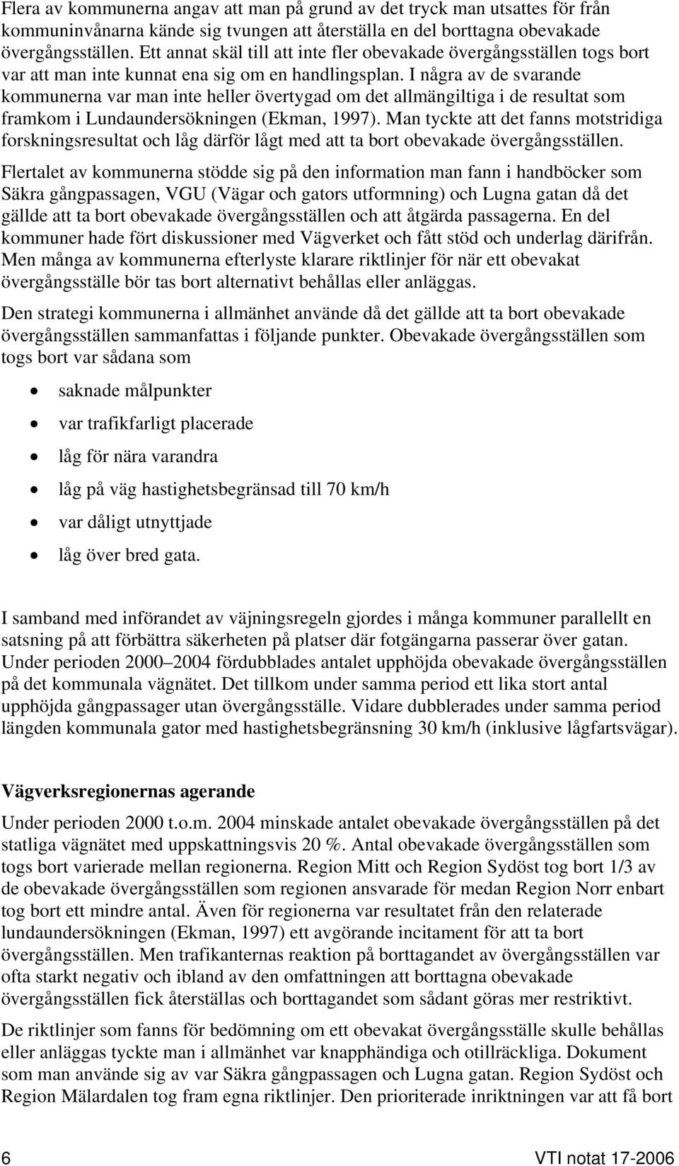 I några av de svarande kommunerna var man inte heller övertygad om det allmängiltiga i de resultat som framkom i Lundaundersökningen (Ekman, 1997).