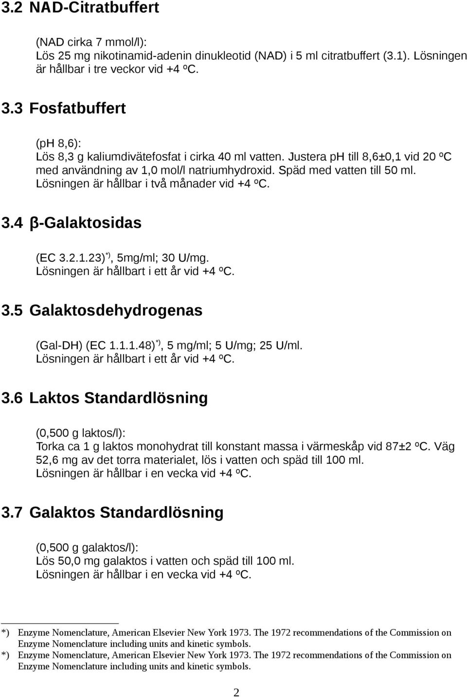 Lösningen är hållbar i två månader vid +4 ºC. 3.4 β-gaidas (EC 3.2.1.23) *), 5mg/ml; 30 U/mg. Lösningen är hållbart i ett år vid +4 ºC. 3.5 Gadehydrogenas (Gal-DH) (EC 1.1.1.48) *), 5 mg/ml; 5 U/mg; 25 U/ml.