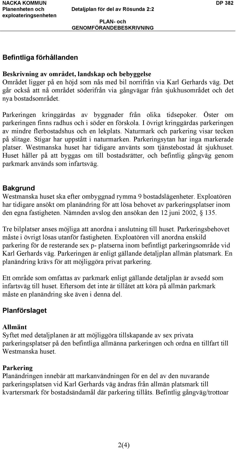 Öster om parkeringen finns radhus och i söder en förskola. I övrigt kringgärdas parkeringen av mindre flerbostadshus och en lekplats. Naturmark och parkering visar tecken på slitage.