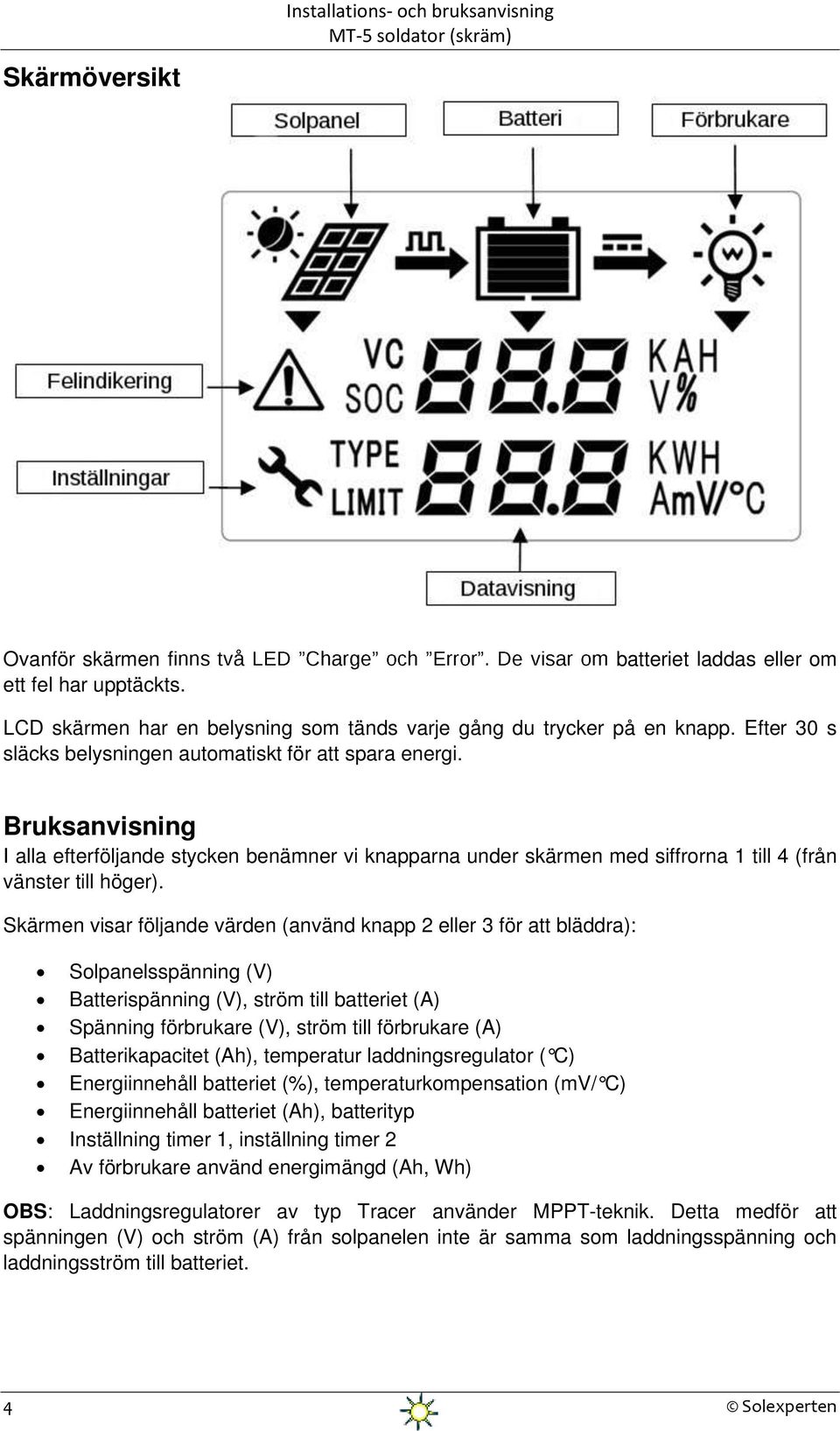 Skärmen visar följande värden (använd knapp 2 eller 3 för att bläddra): Solpanelsspänning (V) Batterispänning (V), ström till batteriet (A) Spänning förbrukare (V), ström till förbrukare (A)