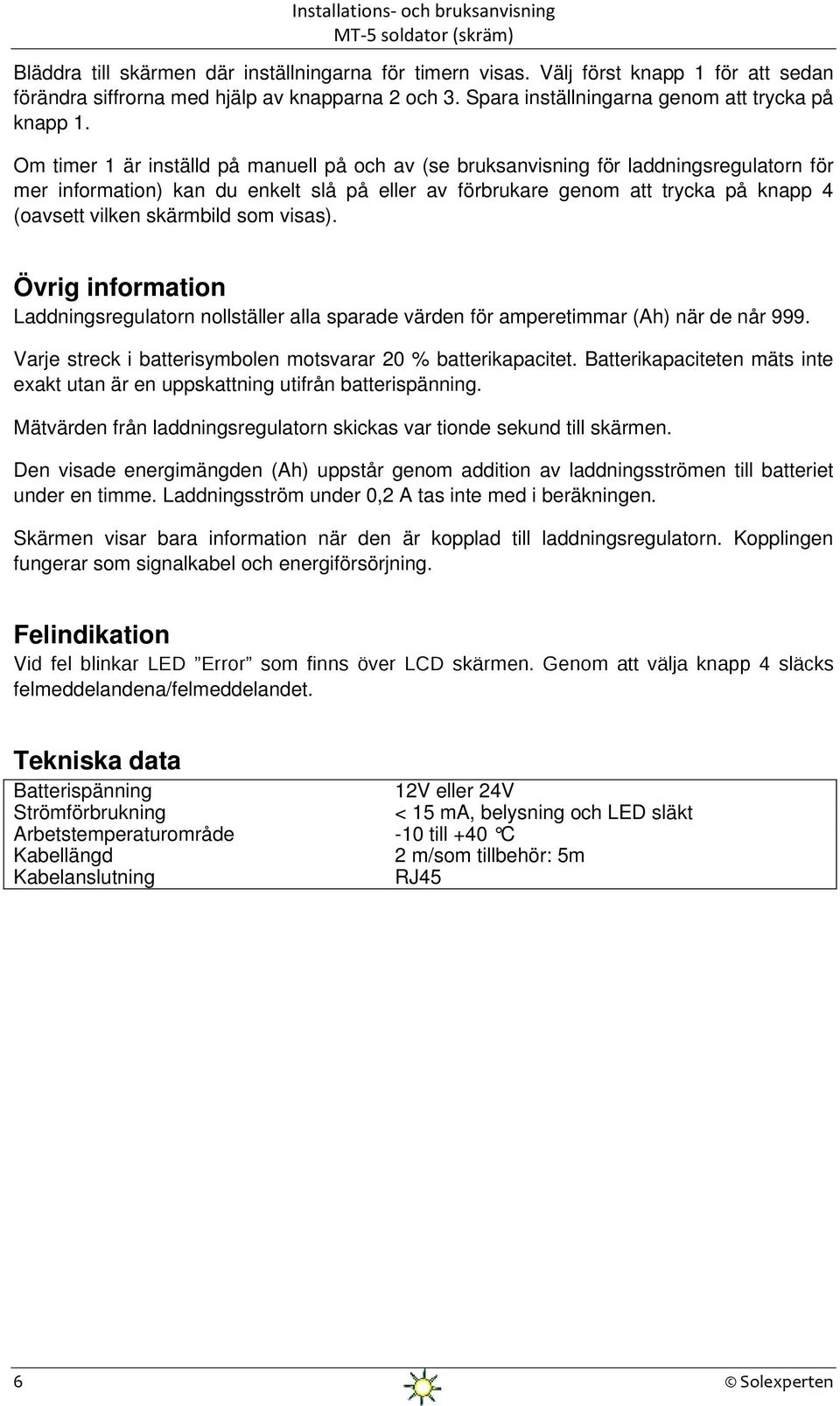 skärmbild som visas). Övrig information Laddningsregulatorn nollställer alla sparade värden för amperetimmar (Ah) när de når 999. Varje streck i batterisymbolen motsvarar 20 % batterikapacitet.