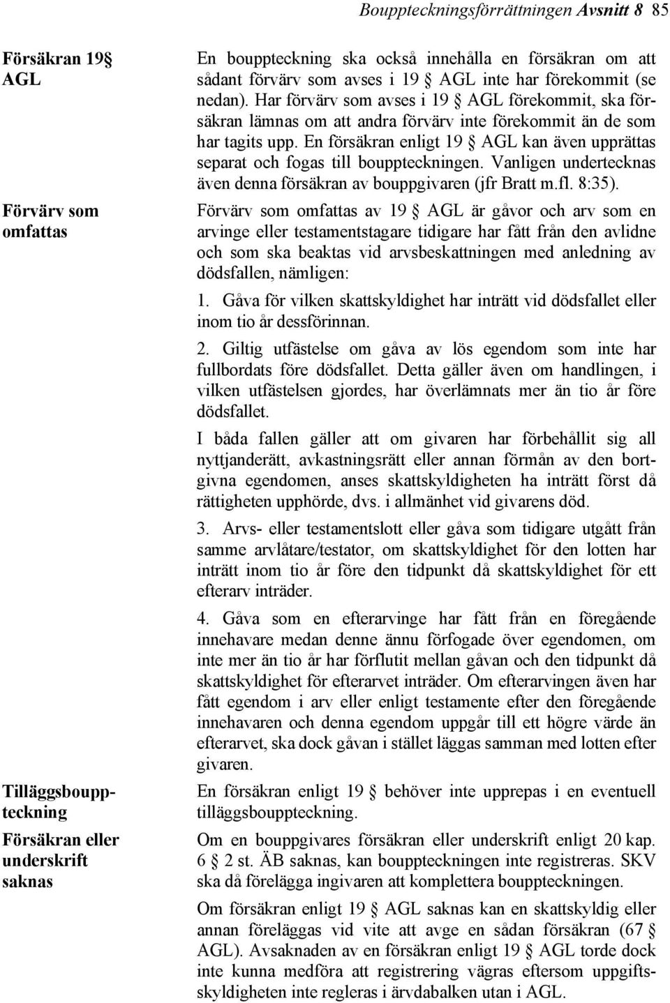 En försäkran enligt 19 AGL kan även upprättas separat och fogas till bouppteckningen. Vanligen undertecknas även denna försäkran av bouppgivaren (jfr Bratt m.fl. 8:35).