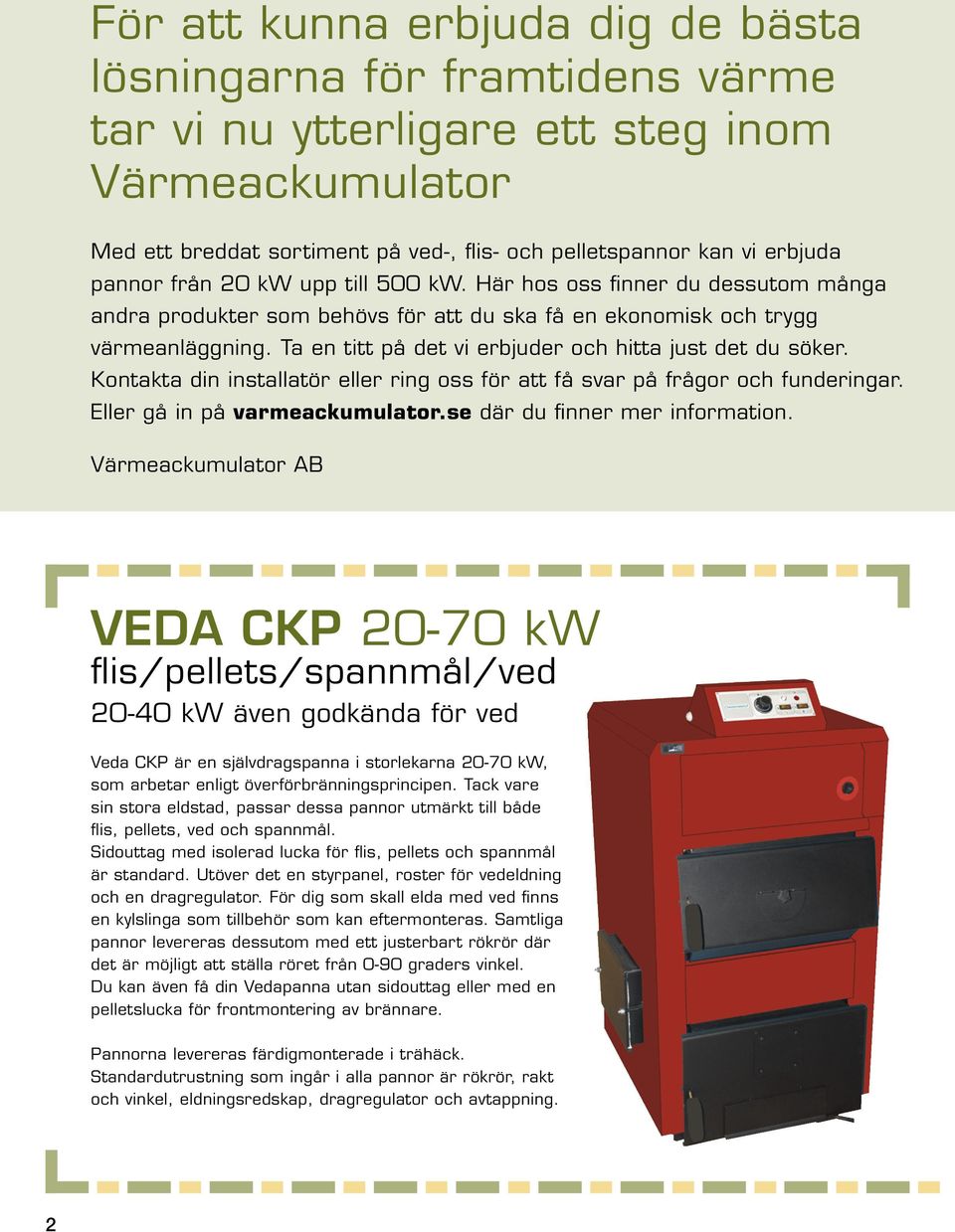 Ta en titt på det vi erbjuder och hitta just det du söker. Kontakta din installatör eller ring oss för att få svar på frågor och funderingar. Eller gå in på varmeackumulator.