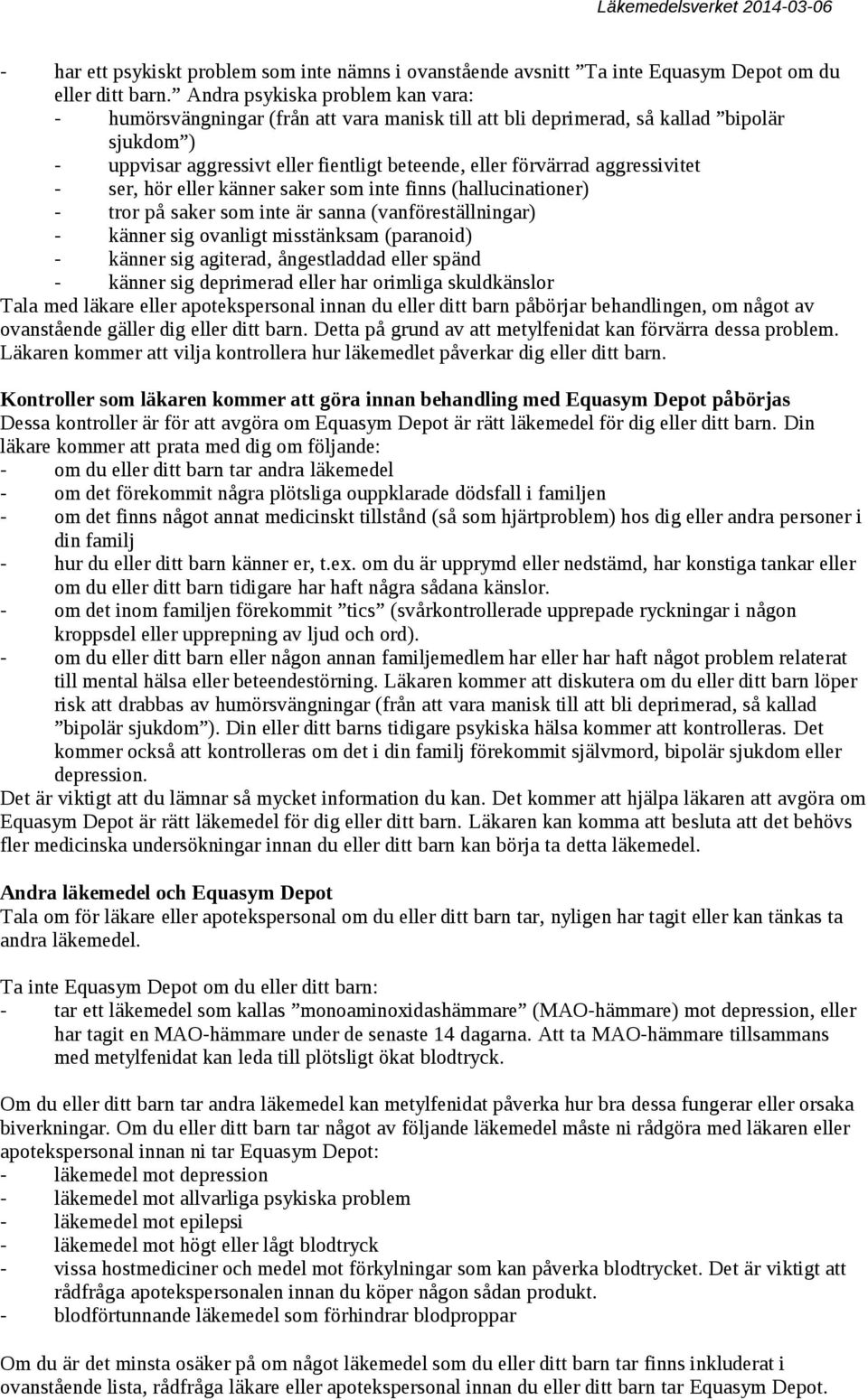 aggressivitet - ser, hör eller känner saker som inte finns (hallucinationer) - tror på saker som inte är sanna (vanföreställningar) - känner sig ovanligt misstänksam (paranoid) - känner sig agiterad,