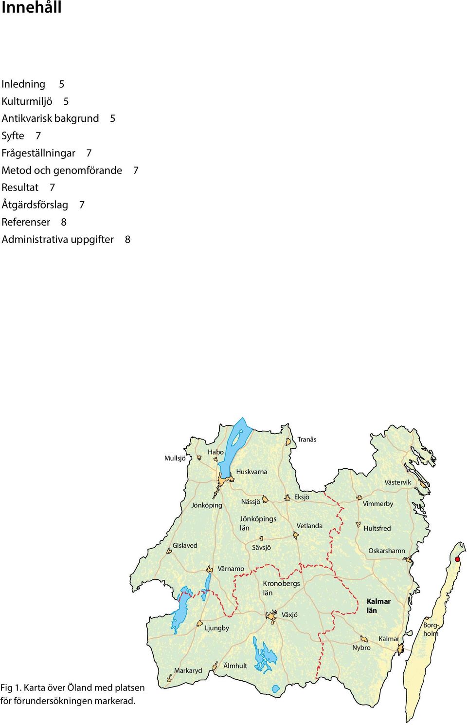 Vimmerby Jönköpings län Vetlanda Hultsfred Gislaved Sävsjö Oskarshamn Värnamo Ljungby Kronobergs län Växjö Nybro Kalmar län