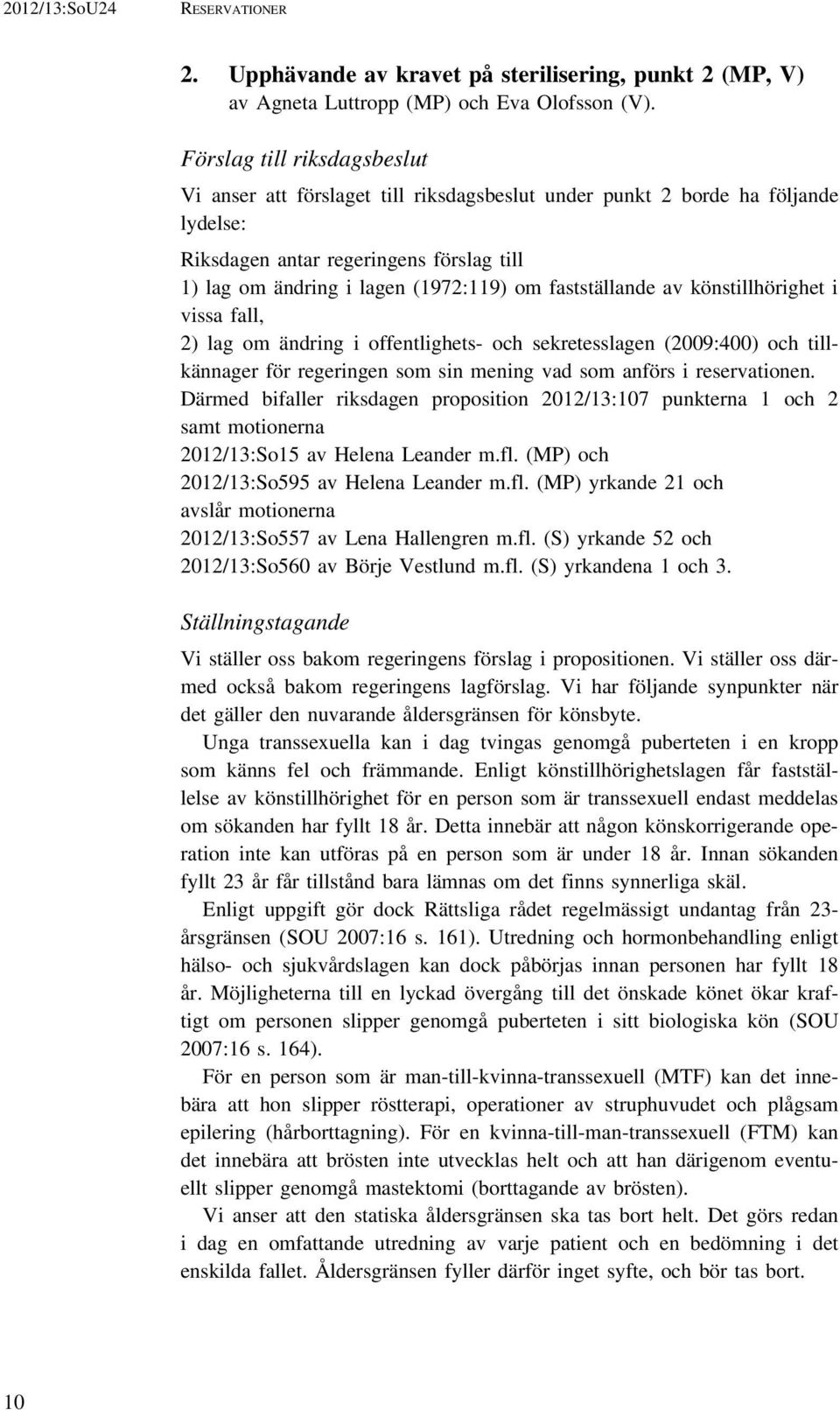 fastställande av könstillhörighet i vissa fall, 2) lag om ändring i offentlighets- och sekretesslagen (2009:400) och tillkännager för regeringen som sin mening vad som anförs i reservationen.