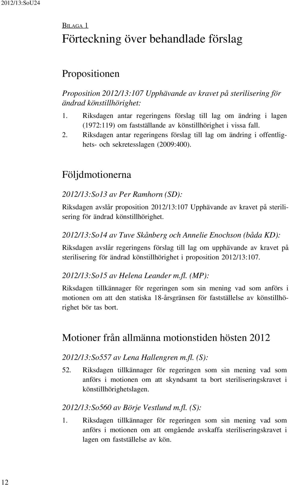 Riksdagen antar regeringens förslag till lag om ändring i offentlighets- och sekretesslagen (2009:400).